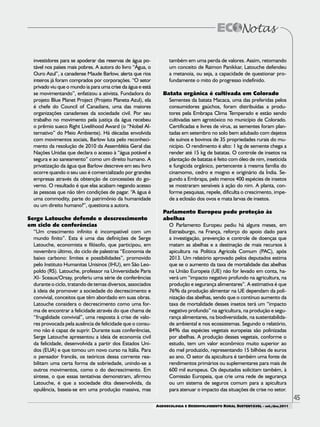 45
AGROECOLOGIA E DESENVOLVIMENTO RURAL SUSTENTÁVEL - set./dez.2011
investidores para se apoderar das reservas de água po-
tável nos países mais pobres. A autora do livro “Água, o
Ouro Azul”, a canadense Maude Barlow, alerta que rios
inteiros já foram comprados por corporações. “O setor
privado viu que o mundo ia para uma crise da água e está
se movimentando”, enfatizou a ativista. Fundadora do
projeto Blue Planet Project (Projeto Planeta Azul), ela
é chefe do Council of Canadians, uma das maiores
organizações canadenses da sociedade civil. Por seu
trabalho no movimento pela justiça da água recebeu
o prêmio sueco Right Livelihood Award (o “Nobel Al-
ternativo” do Meio Ambiente). Há décadas envolvida
com movimentos sociais, Barlow luta pelo reconheci-
mento da resolução de 2010 da Assembléia Geral das
Nações Unidas que declara o acesso à “água potável e
segura e ao saneamento” como um direito humano. A
privatização da água que Barlow descreve em seu livro
ocorre quando o seu uso é comercializado por grandes
empresas através da obtenção de concessões do go-
verno. O resultado é que elas acabam negando acesso
às pessoas que não têm condições de pagar. “A água é
uma commodity, parte do patrimônio da humanidade
ou um direito humano?”, questiona a autora.
Serge Latouche defende o descrescimento
em ciclo de conferências
“Um crescimento infinito é incompatível com um
mundo finito”. Esta é uma das definições de Serge
Latouche, economista e filósofo, que participou, em
novembro último, do ciclo de palestras “Economia de
baixo carbono: limites e possibilidades”, promovido
pelo Instituto Humanitas Unisinos (IHU), em São Leo-
poldo (RS). Latouche, professor na Universidade Paris
XI- Sceaux/Orsay, proferiu uma série de conferências
durante o ciclo, tratando de temas diversos, associados
à ideia de promover a sociedade do decrescimento e
convivial, conceitos que têm abordado em suas obras.
Latouche considera o decrescimento como uma for-
ma de encontrar a felicidade através do que chama de
“frugalidade convivial”, uma resposta à crise de valo-
res provocada pela ausência de felicidade que o consu-
mo não é capaz de suprir. Durante suas conferências,
Serge Latouche apresentou a ideia de economia civil
da felicidade, desenvolvida a partir dos Estados Uni-
dos (EUA) e que tomou um novo curso na Itália. Para
o pensador francês, os teóricos dessa corrente rea-
bilitam uma certa forma de sobriedade, unindo-se a
outros movimentos, como o do decrescimento. Em
síntese, o que essas tentativas demonstram, afirmou
Latouche, é que a sociedade dita desenvolvida, da
opulência, baseia-se em uma produção massiva, mas
também em uma perda de valores. Assim, retomando
um conceito de Raimon Panikkar, Latouche defendeu
a metanoia, ou seja, a capacidade de questionar pro-
fundamente o mito do progresso indefinido.
Batata orgânica é cultivada em Colorado
Sementes da batata Macaca, uma das preferidas pelos
consumidores gaúchos, foram distribuídas a produ-
tores pela Embrapa Clima Temperado e estão sendo
cultivadas sem agrotóxico no município de Colorado.
Certificadas e livres de vírus, as sementes foram plan-
tadas em setembro no solo bem adubado com dejetos
de suínos e bovinos de 35 propriedades rurais do mu-
nicípio. O rendimento é alto: 1 kg de semente chega a
render até 15 kg de batatas. O controle de insetos na
plantação de batatas é feito com óleo de nim, inseticida
e fungicida orgânico, pertencente à mesma família do
cinamomo, cedro e mogno e originário da Índia. Se-
gundo a Embrapa, pelo menos 400 espécies de insetos
se mostraram sensíveis à ação do nim. A planta, con-
forme pesquisas, repele, dificulta o crescimento, impe-
de a eclosão dos ovos e mata larvas de insetos.
Parlamento Europeu pede proteção às
abelhas
O Parlamento Europeu pediu há alguns meses, em
Estrasburgo, na França, reforço do apoio dado para
a investigação, prevenção e controle de doenças que
matam as abelhas e a destinação de mais recursos à
apicultura na Política Agrícola Comum (PAC), após
2013. Um relatório aprovado pelos deputados estima
que se o aumento da taxa de mortalidade das abelhas
na União Europeia (UE) não for levado em conta, ha-
verá um “impacto negativo profundo na agricultura, na
produção e segurança alimentares”. A estimativa é que
76% da produção alimentar na UE dependam da poli-
nização das abelhas, sendo que o contínuo aumento da
taxa de mortalidade desses insetos terá um “impacto
negativo profundo” na agricultura, na produção e segu-
rança alimentares, na biodiversidade, na sustentabilida-
de ambiental e nos ecossistemas. Segundo o relatório,
84% das espécies vegetais europeias são polinizadas
por abelhas. A produção desses vegetais, conforme o
estudo, tem um valor econômico muito superior ao
do mel produzido, representando 15 bilhões de euros
ao ano. O setor da apicultura é também uma fonte de
rendimentos primários ou suplementares para mais de
600 mil europeus. Os deputados solicitam também, à
Comissão Europeia, que crie uma rede de segurança
ou um sistema de seguros comum para a apicultura
para atenuar o impacto das situações de crise no setor.
 