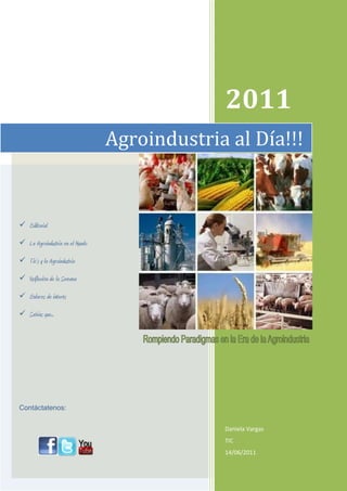 1948815243967060261586626701708158611870-2482858611870EditorialLa Agroindustria en el MundoTic’s y la AgroindustriaReflexión de la SemanaEnlaces de interésSabias que...Contáctatenos:Agroindustria al Día!!!2011Daniela VargasTIC14/06/2011<br />Agroindustria al Día!!!Una Revista digital para:Actualizarnos e informarnosFomentar el desarrollo de la AgroindustriaSuperarnos como personasEliminar obstáculos de comunicaciónAño I, Nº 1Junio 2011Diseño y DiagramaciónDaniela VargasContactosagroindustrial.aldia@gmail.comBlog: http://revistaagroindustriaaldia.blogspot.com/                     Grupo Revista Agroindustria al Día        @agroin_aldiaVENEZUELA 2011<br />-910960181667<br />-5657851905<br />2746375-19052746640298346<br />Abrimos nuestra primera edición de la Revista Digital Agroindustria al Día!!!, como una ventana de permanente formación en la rama de la Agroindustria.Ofrecemos en el área, diferentes Secciones de Utilidad para el ingeniero integral que busca enriquecer su conocimiento e incrementar sus capacidades y destrezas laborales.Una revista para todo aquel que desee mantenerse Rompiendo los Paradigmas en la Era de la Agroindustria...<br />ÍndiceEditorial1Secciones:La agroindustria en el mundo:2“Proceso de obtención de pulpa por el método Kraft”Tic’s y  la Agroindustria:4“La Agroindustria en las Redes Sociales”Reflexión de la Semana5Enlaces de Interés6Sabias que...7<br />PROCESO DE OBTENCIÓN DE PULPA POR EL MÉTODO KRAFT<br />El proceso Kraft fue descubierto por Dahl en 1879, que cuando observó que el álcali perdido en el proceso a la sosa era sustituido por sulfato de sodio, en vez de por carbonato de sodio, el sulfato se reduce a sulfuro durante la incineración del licor gastado, por lo que realmente los agentes activos en el proceso son el sulfuro sódico y el hidróxido sódico, y no el sulfato (el sobrenombre Kraft proviene del alemán, donde significa fuerte, debido a las buenas características de la pulpa obtenida). El avance en el uso de este método ha sido imparable desde su invención, pues ya en los años 30, la producción mundial de pulpa Kraft igualaba al método del sulfito, y a partir de ahí, fue aumentando hasta nuestros días, donde es el proceso de producción mayoritario.<br />2984529210<br />... El sobrenombre Kraft proviene del alemán, donde significa fuerte, debido a las buenas características de la pulpa obtenida...<br />El procedimiento de operación en una fábrica de pulpa de tipo Kraft es similar al proceso del sulfito. Primero se cargan en el digestor las astillas y el licor blanco, simultáneamente para obtener una buena mezcla de ambos, y en proporción adecuada para la obtención del ratio licor/madera elegido. A continuación se calienta el digestor por vaporización directa hasta llegar a temperaturas de entre 160 y 180ºC, manteniéndose estas condiciones hasta alcanzar el grado deseado de cocción. Una vez terminada la cocción la mezcla de pulpa y astillas no digeridas salen del digestor y se separan por cernido, siendo devueltas al digestor las partículas de mayor tamaño, y se separa la pulpa, que a continuación pasa a una etapa de lavado.<br />Continuación.-Como características del proceso, que lo han llevado a ser el más empleado, pueden citarse, en resumen: Posibilidad de utilización de cualquier especie de madera, por lo que se consigue una gran flexibilidad al suministro de madera Buena tolerancia en las astillas de una cantidad relativamente grande de corteza Tiempos de cocción breves, con lo que aumenta la velocidad del proceso Menores problemas de deposiciones sólidas (alquitrán) Excelente resistencia de la pulpa, debido a la alta concentración de lignina residual Buen conocimiento y eficiencia del proceso de recuperación del licor gastado Obtención de productos secundarios valioso: trementina y tall oil <br />3284220333375<br />-260985360680<br />Como inconveniente más notable cabe citar la dificultad de control de olores sulfurosos, los cuales aparecen a concentraciones de incluso partes por mil millones, y que son difíciles de evitar. Daniela Vargas<br />LA AGROINDUSTRIA EN LAS REDES SOCIALES El término agroindustria se refiere a un constructo social e histórico regional, es decir al  conjunto de procesos y relaciones sociales de producción, transformación, distribución y consumo de alimentos (“frescos” y procesados), en diferentes escalas espaciales. La organización de la agroindustria no es un proceso libre de fricciones. En ella participan grupos de actores sociales (como empresas, productores agrícolas, jornaleros, agentes del Estado y consumidores), que se caracterizan por su heterogeneidad sociocultural y su diversidad de intereses, los cuales entran a menudo en contradicción.Por su parte, las redes sociales son estructuras sociales compuestas de grupos de personas, las cuales están conectadas por uno o varios tipos de relaciones, tales como amistad, parentesco, intereses comunes o que comparten conocimientos.En la actualidad, las redes sociales permiten la unión de organizaciones, actualizando información y rompiendo obstáculos que anteriormente eran difíciles de canalizar para eliminar. La agroindustria cada día está en aumento y el valerse de esta tecnología refuerza esta estructura, mejorando sus cadenas de producción, distribución y de comercio. Lo que anteriormente era complicado dar a conocer y vender, hoy a través del empleo de estos recursos del cyber espacio fomentan este mercado en expansión.Daniela Vargas<br />-500380100330<br />Las redes sociales son estructuras sociales compuestas de grupos de personas, las cuales están conectadas por uno o varios tipos de relaciones, tales como amistad, parentesco, intereses comunes o que comparten conocimientos.<br />-36449024130<br />Huellas en la ArenaUna noche en sueños vique con Jesús caminabajunto a la orilla del marbajo una luna plateada.Soñé que veía en los cielosmi vida representadaen una serie de escenasque en silencio contemplaba.Dos pares de firmes huellasen la arena iban quedandomientras con Jesús andaba,como amigos, conversando.Miraba atento esas huellasreflejadas en el cielo,pero algo extraño observé,y sentí gran desconsuelo. Observé que algunas veces,al reparar en las huellas,en vez de ver los dos paresveía sólo un par de ellas.Y observaba también yoque aquel solo par de huellas se advertía mayormenteen mis noches sin estrellas, En las horas de mi vidallenas de angustia y tristezacuando el alma necesitamás consuelo y fortaleza. Pregunté triste a Jesús:quot;
Señor, ¿Tú no has prometido que en mis horas de aflicción siempre andarías conmigo? Pero noto con tristezaque en medio de mis querellas,  cuando más siento el sufrir, veo un sólo par de huellas. ¿Dónde están las otras dosque indican Tu compañíacuando la tormenta azotasin piedad la vida mía?Y Jesús me contestócon ternura y compasión:quot;
Escucha bien, hijo mío,comprendo tu confusión.- Siempre te amé y te amaré,y en tus horas de dolorsiempre a tu lado estarépara mostrarte Mi Amor. Más si ves sólo dos huellasen la arena al caminar,y no ves las otras dosque se debieran notar, Es que en tu hora afligida,cuando flaquean tus pasos,no hay huellas de tus pisadas porque te llevo en Mis brazosquot;
.<br />http://www.fao.org/waicent/portal/statistics_es.asp Portal de entrada a distintas bases de datos de estadísticas relacionadas con el sector agrario mundialhttp://www.fao.org/documents/show_cdr.asp?url_file=/docrep/003/w2612s/w2612s06.htm Documento técnico de referencia de la FAO sobre la Revolución Verdehttp://www.fao.org/documents/show_cdr.asp?url_file=/docrep/w5800s/w5800s12.htm Manual sobre la agroindustria y el desarrollo económicohttp://www.ecologiaenaccion.org Esta página ofrece una amplia definición del concepto de soberanía alimentaria, así como un manifiesto sobre su defensahttp://www.fao.org/ Web de la Organización de las Naciones Unidas para la Agricultura y la Alimentación (FAO). Contiene normas alimentarias, reglamentos y otros textos relacionados tales como códigos de prácticas pertenecientes a las Normas de OMS y FAO. Las materias principales de este programa son la protección de la salud de los consumidores, la consecución de unas prácticas de comercio claras y la coordinación de todas las normas alimentarias acordadas por las organizaciones gubernamentales y no gubernamentales.http://www.fantaproject.org Página web del Food and Nutrition Technical Assistance. Contiene amplísima información de asistencia alimentaria y tecnología así como foros de personas vinculadas a estas actividades.<br />2227580-1270<br />La lignina es un agente incrustante en las fibras de los vegetales, y que para obtener el papel se necesita debilitar esta estructura y así formar una pasta solo de fibras de celulosa.<br />El envejecimiento del huevo se puede determinar cuándo al abrir este posee una cámara de aire la cual no debe ser mayor al tamaño de una moneda de 1 BsF.<br />La gelatina es un producto obtenido de la extracción del colágeno de pieles de cerdos y bovinos y es altamente nutritivo.<br />El método para la obtención de papel denominado “kraft” lleva este por nombre ya que significa fuerte, debido a las buenas características de la pulpa obtenida.<br />El huevo contiene una proteína llamada Ovomucoide, la cual puede generar dolor de barriga por la inactivación de las enzimas pancreáticas por lo que no se debe consumir crudo.<br />Para la obtención de gelatina se realiza un proceso con pieles frescas de cerdo en un día y con pieles frescas de bovino por semanas, debido a que el sacrificio de los primeros es de animales jóvenes y la extracción del colágeno es más fácil.<br />