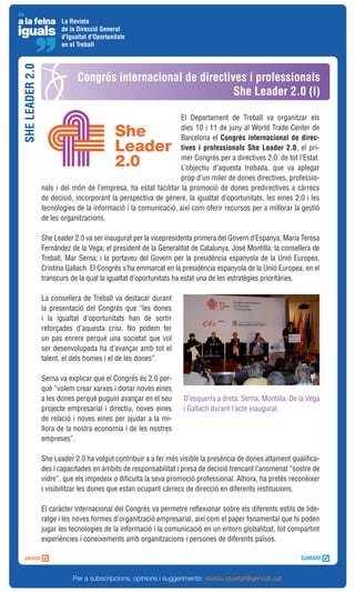 La Revista
                        de la Direcció General
                        d'Igualtat d'Oportunitats
                        en el Treball
SHE LEADER 2.0



                              Congrés internacional de directives i professionals
                                                               She Leader 2.0 (I)

                                                                 El Departament de Treball va organitzar els
                                                                 dies 10 i 11 de juny al World Trade Center de
                                                                 Barcelona el Congrés internacional de direc-
                                                                 tives i professionals She Leader 2.0, el pri-
                                                                 mer Congrés per a directives 2.0. de tot l’Estat.
                                                                 L’objectiu d’aquesta trobada, que va aplegar
                                                                 prop d’un miler de dones directives, professio-
                 nals i del món de l’empresa, ha estat facilitar la promoció de dones predirectives a càrrecs
                 de decisió, incorporant la perspectiva de gènere, la igualtat d’oportunitats, les eines 2.0 i les
                 tecnologies de la informació i la comunicació, així com oferir recursos per a millorar la gestió
                 de les organitzacions.

                 She Leader 2.0 va ser inaugurat per la vicepresidenta primera del Govern d’Espanya, Maria Teresa
                 Fernández de la Vega; el president de la Generalitat de Catalunya, José Montilla; la consellera de
                 Treball, Mar Serna; i la portaveu del Govern per la presidència espanyola de la Unió Europea,
                 Cristina Gallach. El Congrés s’ha emmarcat en la presidència espanyola de la Unió Europea, en el
                 transcurs de la qual la igualtat d’oportunitats ha estat una de les estratègies prioritàries.

                 La consellera de Treball va destacar durant
                 la presentació del Congrés que “les dones
                 i la igualtat d’oportunitats han de sortir
                 reforçades d’aquesta crisi. No podem fer
                 un pas enrere perquè una societat que vol
                 ser desenvolupada ha d’avançar amb tot el
                 talent, el dels homes i el de les dones”.

                 Serna va explicar que el Congrés és 2.0 per-
                 què “volem crear xarxes i donar noves eines
                 a les dones perquè puguin avançar en el seu       D’esquerra a dreta: Serna, Montilla, De la Vega
                 projecte empresarial i directiu, noves eines      i Gallach durant l’acte inaugural.
                 de relació i noves eines per ajudar a la mi-
                 llora de la nostra economia i de les nostres
                 empreses”.

                 She Leader 2.0 ha volgut contribuir a a fer més visible la presència de dones altament qualifica-
                 des i capacitades en àmbits de responsabilitat i presa de decisió trencant l’anomenat “sostre de
                 vidre”, que els impedeix o dificulta la seva promoció professional. Alhora, ha pretès reconèixer
                 i visibilitzar les dones que estan ocupant càrrecs de direcció en diferents institucions.

                 El caràcter internacional del Congrés va permetre reflexionar sobre els diferents estils de lide-
                 ratge i les noves formes d’organització empresarial, així com el paper fonamental que hi poden
                 jugar les tecnologies de la informació i la comunicació en un entorn globalitzat, tot compartint
                 experiències i coneixements amb organitzacions i persones de diferents països.




                            Per a subscripcions, opinions i suggeriments: revista.igualtat@gencat.cat
 