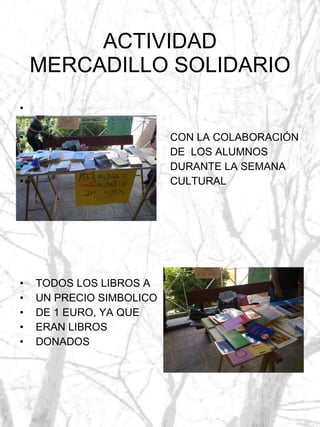 ACTIVIDAD MERCADILLO SOLIDARIO CON LA COLABORACIÓN DE  LOS ALUMNOS DURANTE LA SEMANA  CULTURAL TODOS LOS LIBROS A  UN PRECIO SIMBOLICO DE 1 EURO, YA QUE  ERAN LIBROS  DONADOS  