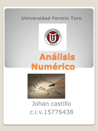 Universidad Fermín Toro

Análisis
Numérico

Johan castillo
c.i.v.15776438

 