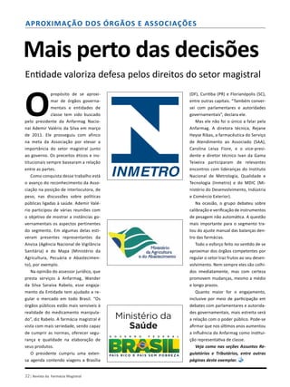 32| Revista da Farmácia Magistral
Aproximação dos órgãos e associações
Mais perto das decisões
Entidade valoriza defesa pelos direitos do setor magistral
O
propósito de se aproxi-
mar de órgãos governa-
mentais e entidades de
classe tem sido buscado
pelo presidente da Anfarmag Nacio-
nal Ademir Valério da Silva em março
de 2011. Ele prosseguiu com afinco
na meta da Associação por elevar a
importância do setor magistral junto
ao governo. Os preceitos éticos e ins-
titucionais sempre basearam a relação
entre as partes.
Como conquista desse trabalho está
o avanço do reconhecimento da Asso-
ciação na posição de interlocutora, de
peso, nas discussões sobre políticas
públicas ligadas à saúde. Ademir Valé-
rio participou de várias reuniões com
o objetivo de mostrar a instâncias go-
vernamentais os aspectos pertinentes
do segmento. Em algumas delas esti-
veram presentes representantes da
Anvisa (Agência Nacional de Vigilância
Sanitária) e do Mapa (Ministério da
Agricultura, Pecuária e Abastecimen-
to), por exemplo.
Na opinião do assessor jurídico, que
presta serviços à Anfarmag, Wander
da Silva Saraiva Rabelo, esse engaja-
mento da Entidade tem ajudado a re-
gular o mercado em todo Brasil. “Os
órgãos públicos estão mais sensíveis à
realidade do medicamento manipula-
do”, diz Rabelo. A farmácia magistral é
vista com mais seriedade, sendo capaz
de cumprir as normas, oferecer segu-
rança e qualidade na elaboração de
seus produtos.
O presidente cumpriu uma exten-
sa agenda contendo viagens a Brasília
(DF), Curitiba (PR) e Florianópolis (SC),
entre outras capitais. “Também conver-
sei com parlamentares e autoridades
governamentais”, declara ele.
Mas ele não foi o único a falar pela
Anfarmag. A diretora técnica, Rejane
Heyse Ribas, a farmacêutica do Serviço
de Atendimento ao Associado (SAA),
Carolina Leiva Fiore, e o vice-presi-
dente e diretor técnico Ivan da Gama
Teixeira participaram de relevantes
encontros com lideranças do Instituto
Nacional de Metrologia, Qualidade e
Tecnologia (Inmetro) e do MDIC (Mi-
nistério do Desenvolvimento, Indústria
e Comércio Exterior).
Na ocasião, o grupo debateu sobre
calibração e verificação de instrumentos
de pesagem não automática. A questão
mais importante para o segmento tra-
tou do ajuste manual das balanças den-
tro das farmácias.
Todo o esforço feito no sentido de se
aproximar dos órgãos competentes por
regular o setor traz frutos ao seu desen-
volvimento. Nem sempre eles são colhi-
dos imediatamente, mas com certeza
promovem mudanças, mesmo a médio
e longo prazos.
Quanto maior for o engajamento,
inclusive por meio de participação em
debates com parlamentares e autorida-
des governamentais, mais estreita será
a relação com o poder público. Pode-se
afirmar que nos últimos anos aumentou
a influência da Anfarmag como institui-
ção representativa de classe.
Veja como nas seções Assuntos Re-
gulatórios e Tributários, entre outras
páginas deste exemplar.
 