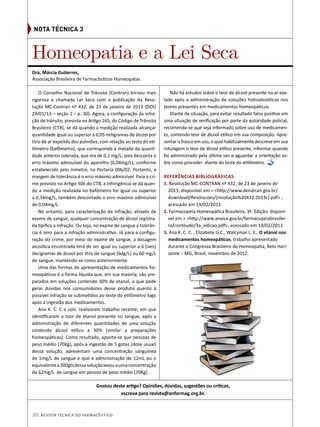 O Conselho Nacional de Trânsito (Contran) tornou mais
rigorosa a chamada Lei Seca com a publicação da Reso-
lução MC-Contran nº 432, de 23 de janeiro de 2013 (DOU
29/01/13 – seção 1 – p. 30). Agora, a configuração da infra-
ção de trânsito, prevista no Artigo 165, do Código de Trânsito
Brasileiro (CTB), se dá quando a medição realizada alcançar
quantidade igual ou superior a 0,05 miligramas de álcool por
litro de ar expelido dos pulmões, com relação ao teste do eti-
lômetro (bafômetro), que corresponde à metade da quanti-
dade anterior tolerada, que era de 0,1 mg/L, pois desconta o
erro máximo admissível do aparelho (0,04mg/L), conforme
estabelecido pelo Inmetro, na Portaria 006/02. Portanto, a
margem de tolerância é o erro máximo admissível. Para o cri-
me previsto no Artigo 306 do CTB, a infringência se dá quan-
do a medição realizada no bafômetro for igual ou superior
a 0,34mg/L, também descontado o erro máximo admissível
de 0,04mg/L.
No entanto, para caracterização da infração, através de
exame de sangue, qualquer concentração de álcool registra-
da tipifica a infração. Ou seja, no exame de sangue a tolerân-
cia é zero para a infração administrativa. Já para a configu-
ração do crime, por meio do exame de sangue, a dosagem
alcoólica encontrada terá de ser igual ou superior a 6 (seis)
decigramas de álcool por litro de sangue (6dg/L) ou 60 mg/L
de sangue, mantendo-se como anteriormente.
Uma das formas de apresentação de medicamentos ho-
meopáticos é a forma líquida que, em sua maioria, são pre-
parados em soluções contendo 30% de etanol, o que pode
gerar dúvidas nos consumidores desse produto quanto à
possível infração se submetidos ao teste do etilômetro logo
após a ingestão dos medicamentos.
Ana K. C. C e cols. realizaram trabalho recente, em que
identificaram o teor de etanol presente no sangue, após a
administração de diferentes quantidades de uma solução
contendo álcool etílico a 30% (similar a preparações
homeopáticas). Como resultado, aponta-se que pessoas de
peso médio (70Kg), após a ingestão de 5 gotas (dose usual)
dessa solução, apresentam uma concentração sanguínea
de 1mg/L de sangue e que a administração de 12mL ou o
equivalentea300gtsdessasoluçãolevouaumaconcentração
de 62mg/L de sangue em pessoa de peso médio (70Kg).
Não há estudos sobre o teor de álcool presente no ar exa-
lado após a administração de soluções hidroalcoólicas nos
teores presentes em medicamentos homeopáticos.
Diante da situação, para evitar resultado falso positivo em
uma situação de verificação por parte da autoridade policial,
recomenda-se que seja informado sobre uso de medicamen-
to, contendo teor de álcool etílico em sua composição. Apre-
sentar o frasco em uso, o qual habitualmente descreve em sua
rotulagem o teor de álcool etílico presente, informar quando
foi administrado pela última vez e aguardar a orientação so-
bre como proceder diante do teste do etilômetro.
Referências Bibliográficas
1. Resolução MC-CONTRAN nº 432, de 23 de janeiro de
2013, disponível em > <http://www.denatran.gov.br/
download/Resolucoes/(resolução%20432.2013c).pdf> ,
acessado em 19/02/2013.
2. Farmacopeia Homeopática Brasileira, 3ª. Edição, disponí-
vel em > <http://www.anvisa.gov.br/farmacopeiabrasilei-
ra/conteudo/3a_edicao.pdf>, acessado em 19/02/2013
3. Ana K. C. C. , Elizabete G.C., Walcymar L. E.. O etanol nos
medicamentos homeopáticos, trabalho apresentado
durante o Congresso Brasileiro de Homeopatia, Belo Hori-
zonte – MG, Brasil, novembro de 2012.
Gostou deste artigo? Opiniões, dúvidas, sugestões ou críticas,
escreva para revista@anfarmag.org.br.
Homeopatia e a Lei Seca
Dra. Márcia Gutierrez,
Associação Brasileira de Farmacêuticos Homeopatas
Nota Técnica 3
20| Revista Técnica do Farmacêutico
 