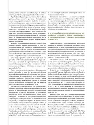 | 23
como a política norteadora para a formulação de políticas
setoriais, com destaque para a política de medicamentos.
A partir de então, a atuação do profissional farmacêutico
ganhou destaque especial no que tange à efetivação desse
direito social, especialmente dentro dos limites da assistên-
cia farmacêutica, uma vez que o medicamento passou a ser
tratado como um item essencial à garantia da saúde pública.
Como consequência desse cenário, as farmácias se depa-
raram com a necessidade de ser desenvolvida uma regula-
mentação específica voltada para o setor. Isso porque, não
raras vezes, o reconhecimento de sua posição como estabe-
lecimento diferenciado de saúde passou a ser confundido
com o de estabelecimento comercial propriamente dito, o
que originou diversos conflitos, os quais por vezes prevale-
cem até os dias atuais.
A Agência Nacional de Vigilância Sanitária (Anvisa), assim
como os Conselhos Regionais representativos da classe far-
macêutica, defende que as farmácias são estabelecimentos
diferenciados de saúde, aos quais são atribuídos os deveres
previstos pela assistência farmacêutica, fundamento a partir
do qual são editadas todas as normas direcionadas ao seg-
mento e aos profissionais que junto com elas atuam.
Uma vez que garantir a saúde da população é um dos
preceitos fundamentais do Estado brasileiro, logo nota-
mos que a necessidade de vigilância intensa e constante
sobre todas as ações relacionadas a esse direito coletivo
se mostra essencial para a delimitação da estrutura e or-
ganização do País.
Assim, podemos entender que dentro do conjunto de
ações relacionadas ao papel das farmácias no âmbito da
promoção à saúde pública no Brasil, destaca-se o acompa-
nhamento e uso de medicamentos de forma racional, visan-
do educar a população e afastar os riscos inerentes à prática
da automedicação. Tais ações estão inseridas no âmbito da
atuação do profissional farmacêutico, daí sua relevância
para a escorreita efetivação desse direito social.
Em relação às farmácias magistrais, tais ações compõem,
inclusive, as atividades inerentes ao atendimento das Boas
Práticas de Manipulação em Farmácias, estabelecidas pela
Resolução RDC 67, de 2007, a qual atribui ao Farmacêutico
Responsável Técnico pelo estabelecimento, dentre outras
obrigações, a incumbência de avaliar, criteriosamente, todas
as prescrições aviadas previamente ao início da elaboração
do produto, a fim de afastar hipótese de manipulação de
medicamentos em desacordo com a legislação sanitária, o
que se mostra essencial aos propósitos da missão almejada.
O medicamento é um dos frutos da evolução do conhe-
cimento científico, definido pela legislação sanitária como
“produto farmacêutico, tecnicamente obtido ou elaborado,
com finalidade profilática, curativa, paliativa ou para fins de
diagnóstico”, sendo que seu uso, se efetuado aleatoriamen-
te e sem orientação profissional, também pode colocar em
risco a saúde do indivíduo.
Diante dessas circunstâncias é baseada a necessidade da
regulamentação de sua prescrição e dispensação, incluindo-
se nesse contexto as regras direcionadas à forma de atuação
dos profissionais ligados à área, nos limites do desempenho
de suas funções, com vistas a afastar eventuais riscos pro-
porcionados à saúde dos indivíduos, decorrentes de má ad-
ministração de medicamentos.
3. As atribuições inerentes ao Profissional Far-
macêutico Responsável Técnico pela Farmácia e
a Regulamentação do tema pelas Autoridades
Competentes
Uma vez esclarecido o papel do profissional farmacêutico
no âmbito da assistência farmacêutica, instrumento basilar
para a promoção da saúde da população, é necessário esbo-
çar a importância da presença do profissional Farmacêutico
Responsável Técnico pelo estabelecimento, durante todo o
horário de funcionamento da farmácia, visto que é o pro-
fissional legalmente habilitado para exercer todas as ações
relativas à assistência farmacêutica.
Vale lembrar que essa tarefa é indelegável, de acordo
com os termos das normativas vigentes e, portanto, somen-
te deve ser exercida pelo profissional devidamente vincula-
do ao estatuto ou contrato social da empresa com tal atribui-
ção, ou ainda, mediante contrato de trabalho.
De acordo com a redação da Lei nº 5.991, de 17 de de-
zembro de 1973, a qual dispõe sobre o Controle Sanitário
do Comércio de Drogas, Medicamentos, Insumos Farmacêu-
ticos e Correlatos, e dá outras providências, a farmácia com
e sem manipulação terá, obrigatoriamente, “a assistência de
técnico responsável, inscrito no Conselho Regional de Farmá-
cia, na forma da lei” (art. 15, caput), a qual é obrigatória du-
rante todo o período de funcionamento do estabelecimen-
to (art. 15, §1º da mesma Lei) e deve ser “comprovada por
declaração de firma individual, pelos estatutos ou contrato
social, ou pelo contrato de trabalho do profissional respon-
sável” (art. 16).
A mesma Lei traz, ainda, que o estabelecimento somente
está autorizado a funcionar na ausência do responsável téc-
nico pelo período de trinta dias, ocasião em que não pode-
rão ser aviadas fórmulas magistrais ou oficinais, nem dispen-
sados medicamentos sujeitos a controle especial (art. 17).
A norma, ainda, vislumbra a possibilidade de nomeação de
Farmacêutico Técnico Substituto (art. 15, §2º), para os casos
específicos de impedimento ou ausência do titular.
Nesse contexto, vale lembrar que a Resolução CFF nº 556,
de 1º de dezembro de 2011, a qual “dispõe sobre a direção
técnica ou responsabilidade técnica de empresas e/ou es-
 