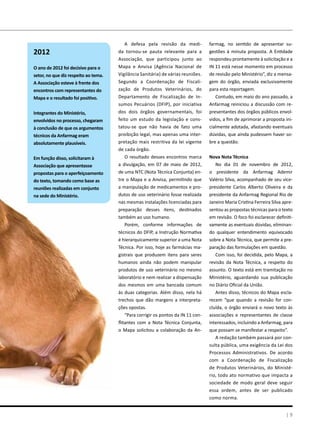 A defesa pela revisão da medi-
da tornou-se pauta relevante para a
Associação, que participou junto ao
Mapa e Anvisa (Agência Nacional de
Vigilância Sanitária) de várias reuniões.
Segundo a Coordenação de Fiscali-
zação de Produtos Veterinários, do
Departamento de Fiscalização de In-
sumos Pecuários (DFIP), por iniciativa
dos dois órgãos governamentais, foi
feito um estudo da legislação e cons-
tatou-se que não havia de fato uma
proibição legal, mas apenas uma inter-
pretação mais restritiva da lei vigente
de cada órgão.
O resultado desses encontros marca
a divulgação, em 07 de maio de 2012,
de uma NTC (Nota Técnica Conjunta) en-
tre o Mapa e a Anvisa, permitindo que
a manipulação de medicamentos e pro-
dutos de uso veterinário fosse realizada
nas mesmas instalações licenciadas para
preparação desses itens, destinados
também ao uso humano.
Porém, conforme informações de
técnicos do DFIP, a Instrução Normativa
é hierarquicamente superior a uma Nota
Técnica. Por isso, hoje as farmácias ma-
gistrais que produzem itens para seres
humanos ainda não podem manipular
produtos de uso veterinário no mesmo
laboratório e nem realizar a dispensação
dos mesmos em uma bancada comum
às duas categorias. Além disso, nela há
trechos que dão margens a interpreta-
ções opostas.
“Para corrigir os pontos da IN 11 con-
flitantes com a Nota Técnica Conjunta,
o Mapa solicitou a colaboração da An-
2012
O ano de 2012 foi decisivo para o
setor, no que diz respeito ao tema.
A Associação esteve à frente dos
encontros com representantes do
Mapa e o resultado foi positivo.
Integrantes do Ministério,
envolvidos no processo, chegaram
à conclusão de que os argumentos
técnicos da Anfarmag eram
absolutamente plausíveis.
Em função disso, solicitaram à
Associação que apresentasse
propostas para o aperfeiçoamento
do texto, tomando como base as
reuniões realizadas em conjunto
na sede do Ministério.
| 9
farmag, no sentido de apresentar su-
gestões à minuta proposta. A Entidade
respondeu prontamente à solicitação e a
IN 11 está nesse momento em processo
de revisão pelo Ministério”, diz a mensa-
gem do órgão, enviada exclusivamente
para esta reportagem.
Contudo, em maio do ano passado, a
Anfarmag reiniciou a discussão com re-
presentantes dos órgãos públicos envol-
vidos, a fim de aprimorar a proposta ini-
cialmente adotada, afastando eventuais
dúvidas, que ainda pudessem haver so-
bre a questão.
Nova Nota Técnica
No dia 01 de novembro de 2012,
o presidente da Anfarmag Ademir
Valério Silva, acompanhado de seu vice-
presidente Carlos Alberto Oliveira e da
presidente da Anfarmag Regional Rio de
Janeiro Maria Cristina Ferreira Silva apre-
sentou as propostas técnicas para o texto
em revisão. O foco foi esclarecer definiti-
vamente as eventuais dúvidas, eliminan-
do qualquer entendimento equivocado
sobre a Nota Técnica, que permite a pre-
paração das formulações em questão.
Com isso, foi decidida, pelo Mapa, a
revisão da Nota Técnica, a respeito do
assunto. O texto está em tramitação no
Ministério, aguardando sua publicação
no Diário Oficial da União.
Antes disso, técnicos do Mapa escla-
recem “que quando a revisão for con-
cluída, o órgão enviará o novo texto às
associações e representantes de classe
interessados, incluindo a Anfarmag, para
que possam se manifestar a respeito”.
A redação também passará por con-
sulta pública, uma exigência da Lei dos
Processos Administrativos. De acordo
com a Coordenação de Fiscalização
de Produtos Veterinários, do Ministé-
rio, todo ato normativo que impacta a
sociedade de modo geral deve seguir
essa ordem, antes de ser publicado
como norma.
 