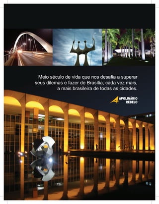 Meio século de vida que nos desafia a superar
seus dilemas e fazer de Brasília, cada vez mais,
          a mais brasileira de todas as cidades.
 