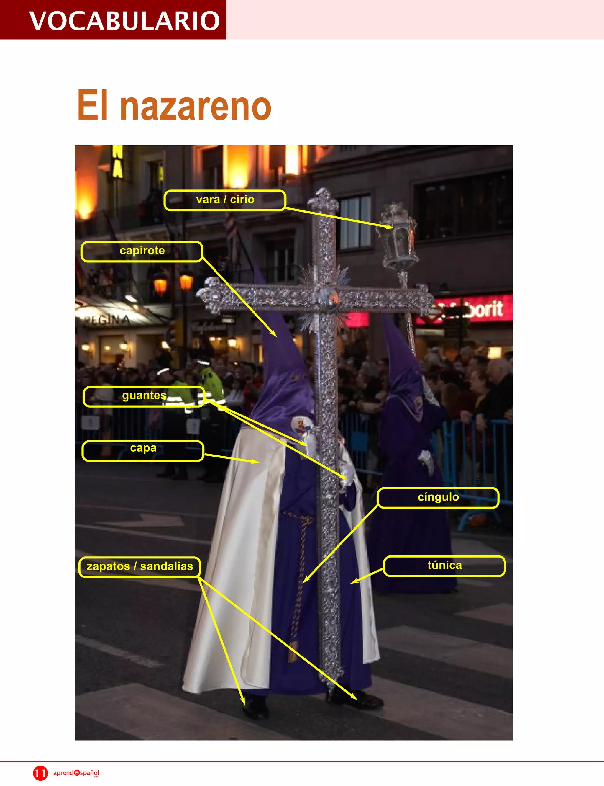 VOCABULARIO

              El nazareno
                                      vara / cirio


                         capirote




                         guantes


                          capa

                                                     cíngulo



                zapatos / sandalias                   túnica




11   aprend   spañol
                  .com
 