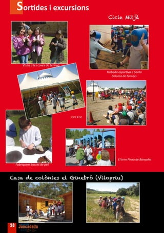 Sortides i excursions
                                                       Cicle Mitjà




          Visita a les coves de Serinyà

                                                      Trobada esportiva a Santa
                                                         Coloma de Farners




                                          Circ Cric




                                                              El tren Pinxo de Banyoles
     Fabriquem bosses de pell



Casa de colònies el Ginebró (Vilopriu)




28
 