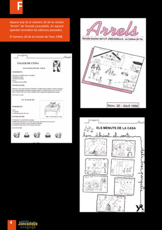 Fem història
Aquest any és el número 33 de la revista
“Arrels” de l’escola Juncadella. En aquest
apartat recordem les edicions passades.

El número 20 de la revista de l’any 1998.




4
 