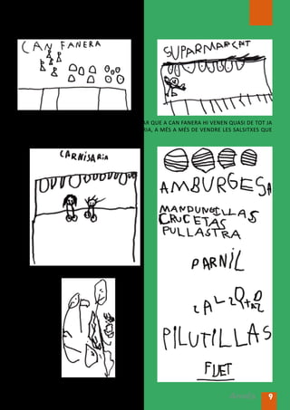 Els nens i nens de la Cellera tenen molt clar que a Can Fanera hi venen quasi de tot ja
que és un supermercat i que a la carnisseria, a més a més de vendre les salsitxes que
vam veure fer, també hi podem comprar:




                                                                        Arrels       9
 