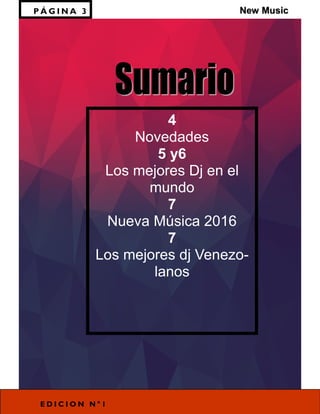 P Á G I N A 3
4
Novedades
5 y6
Los mejores Dj en el
mundo
7
Nueva Música 2016
7
Los mejores dj Venezo-
lanos
E D I C I O N N ° 1
New Music
 
