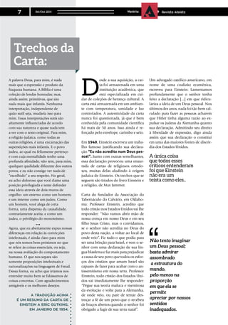 A palavra Deus, para mim, é nada
mais que a expressão e produto da
fraqueza humana. A Bíblia é uma
coleção de lendas honradas; mas,
ainda assim, primitivas, que são
nada mais que infantis. Nenhuma
interpretação, independente de
quão sutil seja, mudaria isso para
mim. Essas interpretações sutis são
altamente influenciadas de acordo
com sua natureza e quase nada tem
a ver com o texto original. Para mim,
a religião judaica, como todas as
outras religiões, é uma encarnação das
superstições mais infantis. E o povo
judeu, ao qual eu felizmente pertenço
e com cuja mentalidade tenho uma
profunda afinidade, não tem, para mim,
qualquer qualidade diferente dos outros
povos, e eu não consigo ver nada de
“escolhido” a seu respeito. No geral,
eu acho doloroso que você clame uma
posição privilegiada e tente defender
essa ideia através de dois muros de
orgulho: um externo como um homem;
e um interno como um judeu. Como
um homem, você alega de certa
forma, uma dispensa da causalidade,
contrariamente aceita; e como um
judeu, o privilégio do monoteísmo.
Agora, que eu abertamente expus nossas
diferenças em relação às convicções
intelectuais, é ainda claro para mim
que nós somos bem próximos no que
se refere às coisas essenciais, ou seja,
na nossa avaliação do comportamento
humano. O que nos separa são
somente proposições intelectuais e
racionalizações na linguagem de Freud.
Dessa forma, eu acho que iríamos nos
entender muito bem se falássemos de
coisas concretas. Com agradecimentos
amigáveis e os melhores desejos.
	 A tradução acima
é um resumo da carta de
Einstein a Eric Gutking,
em Janeiro de 1954.
D
esde a sua aquisição, a car-
ta foi armazenada em uma
instituição acadêmica, que
está especializada em cui-
dar de coleções de herança cultural. A
carta está armazenada em um ambien-
te com temperatura, umidade e luz
controlados. A autenticidade da carta
nunca foi questionada, já que é bem
conhecida pela comunidade científica
há mais de 50 anos. Isso ainda é re-
forçado pelo envelope, carimbo e selo.
Em 1940, Einstein escreveu um traba-
lho famoso justificando sua declara-
ção “Eu não acredito num Deus pes-
soal”. Junto com outras semelhantes,
essa declaração provocou uma enxur-
rada de cartas de religiosos ortodo-
xos, muitas delas aludindo à origem
judaica de Einstein. Os trechos que se
seguem são tirados do livro Einstein e
a religião, de Max Jammer.
Carta do fundador da Associação do
Tabernáculo do Calvário, em Oklaho-
ma: Professor Einstein, acredito que
todo cristão nos Estados Unidos vai lhe
responder: “Não vamos abrir mão de
nossa crença em nosso Deus e em seu
filho Jesus Cristo, mas o convidamos,
se o senhor não acredita no Deus do
povo desta nação, a voltar ao local de
onde veio”. Fiz tudo o que podia para
ser uma bênção para Israel, e vem o se-
nhor com uma declaração de sua lín-
gua blasfema e faz mais para prejudicar
a causa de seu povo que todos os esfor-
ços dos cristãos que amam Israel são
capazes de fazer para acabar com o an-
tissemitismo em nossa terra. Professor
Einstein, todo cristão dos Estados Uni-
dos vai imediatamente lhe responder:
“Pegue sua teoria maluca e mentirosa
da evolução e volte para a Alemanha,
de onde veio, ou pare de tentar des-
troçar a fé de um povo que o recebeu
de braços abertos quando o senhor foi
obrigado a fugir de sua terra natal”.
Não tento imaginar
um Deus pessoal;
basta admirar
assombrado
a estrautura do
mundo,
pelo menos na
proporção
em que ela se
permite
apreciar por nossos
sentidos
inadequados.
Um advogado católico americano, em
nome de uma coalizão ecumênica,
escreveu para Einstein: Lamentamos
profundamente que o senhor tenha
feito a declaração [...] em que ridicu-
lariza a ideia de um Deus pessoal. Nos
últimos dez anos, nada foi tão bem cal-
culado para fazer as pessoas acharem
que Hitler tinha alguma razão ao ex-
pulsar os judeus da Alemanha quanto
sua declaração. Admitindo seu direito
à liberdade de expressão, digo ainda
assim que sua declaração o constitui
em uma das maiores fontes de discór-
dia dos Estados Unidos.
A única coisa
que todos esses
críticos entenderam
foi que Einstein
não era um
teísta como eles..
Trechos da
Carta:
Set/Out 2014
7 Matéria: Revista Ateísta
 