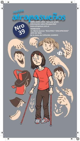 ABRIL-MAYO 2016 - Ejemplar gratis
Información sobre Discapacidad
www.atrapasue.com.ar
ENTREVISTA
Lic. María Zysman “BULLYING Y DISCAPACIDAD”
ARTE DE TAPA
De la mano de CATALINA JUARROS
Nro
39
 
