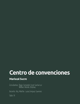 Aula 101
Centrodeconvenciones
Mariscal Sucre
Estudiantes: Diego Fernando Coral Santacruz
William Morillo Ordoñez
Docente: Arq. Martha Lucia Enriquez Guerrero
Taller VI
 