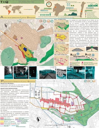 Aula 113
SIS. AMBIENTAL
SIS.EQUIPAMIENTOS
SIS.MOVILIDAD
SIS.ESP.PÚBLICO
OBJETIVOS ESPECIFICOS:
*Reacondicionar los espacios peatonales
con visuales, vegetación y estructuras
reversibles haciendo estas circulaciones
más aptas para el peatón.
*Integrar los elementos locales y metropo-
litanos en el borde de loma grande a las
dinámicas del barrio.
*Rescatar el valor social y material de loma
grande al ofrecer vivienda, cultura y traba-
jo que mejore las condiciones de vida de
los inmigrantes que residen en el barrio.
*Limitar las dinámicas económicas y turísti-
cas que influyan en la vocación residencial
del barrio.
*En conjunto las intervenciones al barrio
esperan reforzar el carácter residencial
al mejorar la seguridad y fomentar las
dinámicas vecinales.
OBJETIVO GENERAL:
Intervenir el sector de la loma grande para
fortalecer las dinámicas barriales.
El barrio de Loma Grade en el DMQ, es un
área de transición entre el centro histórico
de la ciudad y sus áreas residenciales
vecinas; en la periferia del barrio existen,
equipamientos, vías, elementos ambientales e
hitos de escala metropolitana, estas condi-
ciones afectan la vida vecinal del sector
que se ha consolidado como un área
residencial debido a sus bordes que le
aíslan de las dinámicas del centro histórico
de la ciudad, estas condiciones pueden
aportar en la solución de los problemas del
centro histórico, al mismo tiempo que se
mejoran las condiciones de vida de sus
habitantes, por lo cual se propone fortale-
cer las dinámicas económicas y sociales del
barrio con intervenciones puntuales de
vivienda y equipamiento.
 