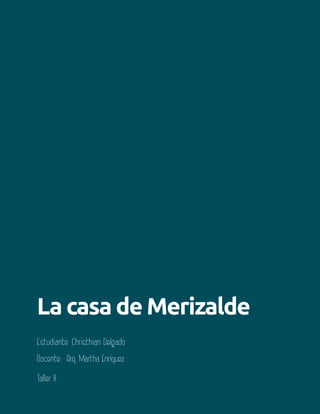 Aula 123
La casa de Merizalde
Estudiante: Christhian Delgado
Docente: Arq. Martha Enríquez
Taller II
 