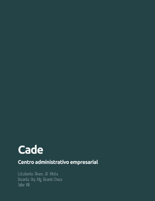 Aula 91
Cade
Centro administrativo empresarial
Estudiante: Alvaro JR. Villota
Docente: Arq. Mg. Ricardo Checa
Taller VIII
 