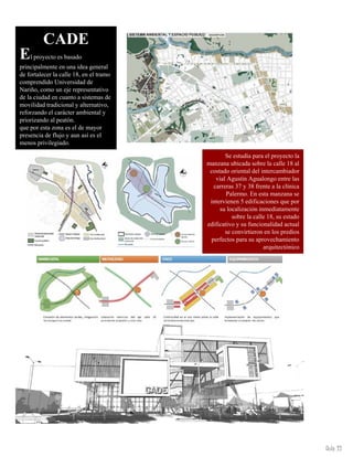 Aula 93
El proyecto es basado
principalmente en una idea general
de fortalecer la calle 18, en el tramo
comprendido Universidad de
Nariño, como un eje representativo
de la ciudad en cuanto a sistemas de
movilidad tradicional y alternativo,
reforzando el carácter ambiental y
priorizando al peatón.
que por esta zona es el de mayor
presencia de flujo y aun así es el
menos privilegiado.
Se estudia para el proyecto la
manzana ubicada sobre la calle 18 al
costado oriental del intercambiador
vial Agustín Agualongo entre las
carreras 37 y 38 frente a la clínica
Palermo. En esta manzana se
intervienen 5 edificaciones que por
su localización inmediatamente
sobre la calle 18, su estado
edificativo y su funcionalidad actual
se convirtieron en los predios
perfectos para su aprovechamiento
arquitectónico
CADE
 