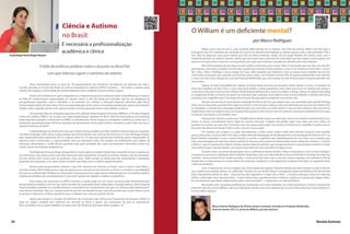Ciência e Autismo
                                                                                                                                     O William é um deficiente mental?
                                               no Brasil:
                                                                                                                                                                                              por Marco Rodrigues
                                               É necessária a profissionalização
                                                                                                                                              Parece uma coisa de louco, uma confusão difícil demais de se explicar. São 4h54 da manhã, faltam três dias para a
                                               acadêmica e clínica                                                                   entrega do meu TCC (trabalho de conclusão de curso) e eu deveria estar fazendo os últimos ajustes nele, o documentário “Até o
A psicóloga Paula Braga-Kenyon                                                                                                       Fim”. Mas fui pego por uma pane criativa que não me deixa continuar. Acabo de me pegar deitado em minha cama, com o
                                                                                                                                     notebook apoiado na cadeira, revendo vídeos que marcaram todo o processo do videoclipe que deu origem a esse projeto. Um
                                                                                                                                     processo no qual estive muito bem acompanhado, por anjos que estão por este planeta olhando pelo meu trabalho.
                          A falta de políticas públicas sobre o assunto no Brasil faz                                                          Não tenho dúvidas de que Deus escreve muitas coisas boas para nossas vidas. A reviravolta que vivi este ano não tem
                                                                                                                                     precedentes. Acho que só podem me entender aqueles que estavam muito próximos a mim e me conhecem muito bem, como o
                                                                                                                                     Nil, o Edu, a Rha, o Rodrigo, e meus colegas de curso, além daqueles que botaram a mão na massa nesse trabalho tão incrível,
                                 com que talentos sigam o caminho do exterior                                                        como todas as pessoas que cederam suas histórias para o clipe, o ser humano Fantine Thó, de quem pretendo falar mais adiante,
                                                                                                                                     e, mais uma vez, meus colegas do curso de Produção Multimídia, que com certeza me dão licença neste momento para falar em
                                                                                                                                     seus nomes.
                 Uma unaninidade entre os mais de 150 pesquisadores em Transtorno do Espectro do Autismo, de todo o                            Apesar de toda maturidade que adquiri ao longo desse processo de gravação, tenho apenas 23 anos, 22 quando no
       mundo, reunidos na Escola São Paulo de Ciência Avançada em Autismo (ESPCA Autismo — leia sobre o evento nesta                 início dos trabalhos de “Até o Fim”, e seria impossível relatar a minha experiência sem voltar nove anos na máquina do tempo e
       edição), diz respeito à necessidade de profissionalização tanto acadêmica quanto clínica na área.                             contar pra vocês que eu era um dos milhares de fãs daquela girlband de sucesso nas rádios: o Rouge. Apesar do talento que todas
                 Sendo uma síndrome em que o diagnóstico e o tratamento precoce e intensivo fazem toda diferença, o impacto          as integrantes tinham, a Fantine era quem me chamava mais a atenção. Eram dela os meus vocais preferidos, e desde então ela já
       da falta de conhecimento especializado no mundo inteiro é alto. No Brasil, por exemplo, não há um programa de                 mostrava o ser magnífico que é. Ao longo dos anos pós-Rouge pude acompanhar sua carreira solo.
       pós-graduação específico para o distúrbio e há somente um voltado à Educação Especial, oferecido pela Ufscar                            Até que um dia escrevi uma história chamada “Ao Nascer do Sol”, que depois veio a ser roteirizada pelo grande Rodrigo
       (Universidade Federal de São Carlos). Para uma especialização stricto sensu os brasileiros geralmente optam pelos Estados     Zafra. Escrevi esse texto ouvindo “Born Again at Sunrise”, e não me veio à cabeça nada mais óbvio do que procurar por Fantine Thó
       Unidos, onde a questão recebe mais suporte, tendo, inclusive, parcerias entre universidades e clínicas.                       no Facebook e mandar uma mensagem pedindo para usar sua música na trilha sonora. O que eu não contava é com que ela me
                                                                                                                                     respondesse essa mensagem! E que sua resposta fosse positiva, pois mesmo sem me conhecer, ela estava confiando em mim para
                 Um exemplo disso é a interação existente entre a Western New England University (WNEU) e o The New England          incorporar sua música a um trabalho meu.
       Center for Children (NECC). De acordo com Paula Braga-Keynon, diretora no NECC, 90% dos funcionários da instituição
       estão fazendo mestrado e doutorado na WNEU. O atendimento clínico integra as atividades acadêmicas, sendo que os                        Filme pronto. Passam-se dois anos. Trabalho de faculdade: façam um videoclipe. Esse é um trabalho tradicional do curso,
       estudantes geralmente fazem 40 horas semanais de atendimento clínico pela manhã e estudam à noite. Tudo isso com o            porém os alunos normalmente fazem clipes de músicas famosas, e depois não podem fazer mais nada com esse vídeo. Foi
       suporte financeiro do NECC.                                                                                                   quando me ocorreu: por que não? Conversei com meu grupo sobre pedir uma música à Fantine para o trabalho. Acredito que na
                                                                                                                                     hora eles não devam ter levado muito a sério, mas dei a cara e pedi.
                A especialização no exterior faz com que muitos talentos acabem por fixar residência fora do país ao conquista-                 Por motivos que a lógica e a razão desconhecem, o Paiva Junior (editor-chefe desta Revista Autismo) havia pedido,
       rem bons empregos. Além disso, muitos acabam por formar família com naturais do local. Esse é o caso de Braga-Kenyon,         poucos dias antes, a música “Até o Fim” para o vídeo oficial de divulgação do Dia Mundial da Conscientização do Autismo 2011 no
       hoje responsável pelo tratamento de 22 crianças, entre 6 e 14 anos, que apresentam sintomas graves relacionados ao            Brasil. Fantine respondeu a meu e-mail aceitando o convite e sugerindo que trabalhássemos em um vídeo com a canção para
       autismo, como a auto-lesão e a agressividade. Sob sua orientação estão três equipes de profissionais que cuidam da            levar uma mensagem aos pais das crianças autistas. É claro que desse ponto em diante todos vocês conhecem a história... Conheci
       educação, alimentação e saúde desses pacientes que, pela seriedade dos casos, permanecem internados, sendo que                o Paiva Jr., que me apresentou a Marie e Analu (ambas mães de autistas), que me apresentaram a suas famílias e retomei contato
       muitos vieram de hospitais psiquiátricos.                                                                                     com a Eliana (outra mãe de autista), com quem havia feito um curso de teatro há alguns anos.
                 Psicóloga de formação, Braga-Kenyon foi há 16 anos para os Estados Unidos fazer mestrado e hoje é casada com                  Durante todo o processo de gravações tive o acolhimento dessas famílias. Todas se dispuseram, com a maior entrega e
       um americano, com quem possui uma filha. Seus pais estão atualmente morando na mesma cidade e ela não vê perspe-              compromisso possível, à realização desse trabalho (ainda bem, pois sem elas nada disso teria acontecido). E ao longo de todo esse
       tiva de retorno pelo menos para os próximos cinco anos. “Volto sempre ao Brasil para dar treinamentos, consultoria,           caminho outras pessoas foram sendo somadas, e nesse pé já não eram mais os pais de crianças autistas, mas também os fãs da
       participar de congressos e ver meus irmãos. Acredito que, hoje, essa é a melhor opção” esclarece.
                                                                                            ,                                        Fantine que acompanharam os nossos diários de produção e ajudaram na divulgação do resultado final (aliás, um agradecimento
                                                                                                                                     a eles/nós também).
                Mesmo para pesquisadores solteiros e que têm interesse em retornar ao Brasil, como a carioca Layla Abby, o
                                                                                                                                                Com o clipe pronto, alcancei lugares que talvez pudessem parecer distantes demais pra quem estava na sala no dia em
       caminho ainda é difícil. Abby possui cargo de gerência em uma pré-escola inclusiva, no Texas, e considera a possibilidade
                                                                                                                                     que a professora mandou gravar um videoclipe. Paramos no site da MTV Brasil, conseguimos apoio da Prefeitura de São Vicente
       de retornar ao Brasil após finalizar seu doutorado. Contudo, para isso o país precisa efetivamente ter uma política pública
                                                                                                                                     para o lançamento oficial do clipe – nesse ponto, devo agradecer à Isabel, Léo e Tânia –, a música começou a tocar em algumas
       voltada aos distúbios do comportamento, o que inclui opções de trabalho e salários competitivos.
                                                                                                                                     rádios, o videoclipe virou documentário – e aqui entram meus agradecimentos à Sabrina, Carolina e à equipe do Colégio Intera-
                 Para muitos dos presentes na ESPCA Autismo, a escola pode ser um marco na busca pelo desenvolvimento                tivo (profissionais que deram depoimentos para o documentário) – e dirigi mais um clipe da Fantine.
       dessas políticas públicas, uma vez que vários acordos de cooperação foram negociados. A pesquisadora e clínica Daniela                 Mas todas essas conquistas poderiam ter acontecido com outros trabalhos, em outros momentos. A maior conquista foi
       Fazzio, brasileira residente no Canadá, destaca a importância do envolvimento dos pais na cobrança pelo desenvolvim-          entender que meu primo, William, não é um deficiente mental, como ouvi dizerem por 22 anos. Meu primo tem uma síndrome. E
       ento dessas iniciativas. “Aqui no Canadá muito do que foi conseguido foi por causa da pressão que os pais fizeram junto       o nome dela é autismo.
       ao governo. Hoje temos verbas específicas para o trabalho com crianças autistas” diz ela.
                                                                                      ,
               Fazzio, que integra o conselho de diretores da Associação para Ciência em Tratamento do Autismo (ASAT, na
       sigla em inglês), também tem interesse em retornar ao Brasil e aplicar nos municípios do país as experiências
       bem-sucedidas com as quais trabalhou no outro lado das Américas (leia texto dela na página 15).                                                  Marco Antonio Rodrigues de Oliveira Junior é cineasta, formado em Produção Multimídia,
                                                                                                                                                        mora em Santos (SP), e é primo do William, que tem autismo.



 34                                                                                                                                                                                                                                                      Revista Autismo
 