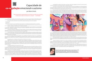 Capacidade de
                                                                                                                                                 A capacidade de corregular a emoção abre as portas para outras tantas habilidades importantes no desenvolvimento
                                                                                                                                       social, como coordenar-se com outra pessoa, seguir e compartilhar interesses.
                                                                                                                                               Por volta dos 18 meses de idade, crianças com desenvolvimento típico já têm a habilidade de se coordenar fisicamente


      co-regulação emocional e autismo
                                                                                                                                       com seus pais, através do movimento de uma forma reflexiva e fluente, com pouquíssimo suporte. Com essa habilidade de
                                                                                                                                       coordenar movimento "masterizada", pode-se mover o relacionamento a um patamar verbal com uma troca de interesses, em
                                                                                                                                       que podemos compartilhar com a criança o que nos interessa e vice-versa.
                                                                                                                                                   Pessoas com autismo têm dificuldade de desenvolver a corregulação emocional, por isso tendem a buscar a regulação
                                                                                                                                       através da autoestimulação. Criar jogos e brincadeiras que estimulem a coordenação física de movimentos entre duas pessoas,
                                                                                   por Marie Schenk                                    como o simples ato de caminhar juntos à uma distância que permita uma troca social - esaa distância é no máximo de um braço
                                                                                                                                       -, fazer atividades diárias juntos, pensadas em uma forma de coordenar o movimento como no ato de puxar o lençol juntos para
                                                                                                                                       arrumar uma cama, carregar cestos e sacolas juntos, já são exercícios que estimulam a corregulação.

                                   "Todo comportamento é impulsionado por uma emoção, você muda como uma pessoa
                                         se sente e assim mudará como ela pensa e se comporta." (Eric Hamblen)


             Autismo é reconhecido como uma desordem em espectro com vários graus de intensidade. É de difícil definição porque
    a síndrome é complexa e não há duas pessoas com o diagnóstico de autismo que manifestem a síndrome da mesma maneira.
              Pessoas com autismo têm “atraso ou funcionamento anormal” em algum grau nas trêss área seguintes:
     • Interação social
     • Comunicação
     • Padrões de comportamento que são manifestados através de interesses ou atividades estereotipadas, restritas e/ou repetitivas.
            Porém, no autismo, um dos pontos-chave da dificuldade está no desenvolvimento emocional. As pessoas com autismo
    têm como desafio a motivação, a persistência, o auto-controle e a curiosidade.
              O que mais caracteriza o autista não são os comportamentos apresentados, mas sim a omissão, o que a criança não faz,
    ou desconhece. O diagnóstico de autismo é mais preciso se baseado na dificuldade ou falha da pessoa em função do domínio
    específico sócio-comunicativo e relacional.
              É importante ressaltar que o diagnóstico de Autismo, Asperger ou Transtorno Global do Desenvolvimento não prediz as
    dificuldades que a pessoa enfrentará na vida, tampouco define um prognóstico, e nem mesmo fornece aos familiares ou profis-
    sionais muita informação sobre o potencial individual da pessoa diagnosticada.
             É muito provável que as características descritas da síndrome sejam descrições de mecanismos de defesa, e não de                    O cérebro humano tem um grande desejo em agradar, em impactar as outras pessoas de forma positiva, primariamente.
    orientação inata. O nosso cérebro está sempre em busca de equilíbrio, enquanto processamos o que vemos, ouvimos, cheiramos,        Somos programados para causar reações emocionais nas pessoas à nossa volta. Quando nossos sistemas têm uma desorganiza-
    degustamos ou sentimos. Todas as nossas experiências sensoriais e emocionais impulsionam o crescimento de conexões, daí vem        ção, muitas vezes só conseguimos esse impacto emocional através de comportamentos opositores e provocativos. Mesmo nesses
    a necessidade pela busca da regulação.                                                                                             casos, o cérebro ainda receberá uma recompensa emocional mais forte se a pessoa aprender estratégias para impactar positiva-
                                                                                                                                       mente os outros. É um processo de volta ao curso natural, que não é fácil e imediato, mas extremamente necessário para uma
              Essa busca acontece através da auto-regulação e da corregulação emocional. Nós nascemos com a necessidade de
                                                                                                                                       melhor qualidade de vida e que depende do desenvolvimento da corregulação emocional.
    desenvolver auto e corregulação, as duas estratégias são necessárias para que o mundo à nossa volta e as sensações das nossas
    experiências façam sentido para nós. Sendo que a corregulação, nos sistemas de pessoas com desenvolvimento típico, amadurece                  Através da habilidade de corregular a emoção, também somos capazes de influenciar a nossa própria emoção, isso quer
    primeiro.                                                                                                                          dizer, se eu estou feliz e eu faço você feliz, juntos, podemos fazer um ao outro mais feliz. Isso acontece através dos meus atos em
                                                                                                                                       relação a você. É por meio do compartilhamento do olhar, do toque, do tom de voz usado e das experiências, que nós vivemos
              Autoregulação são as estratégias que desenvolvemos, centrados em nós mesmos.
                                                                                                                                       juntos.
              Quando estamos em um estado de ansiedade usamos estratégias de autoregulação, como colocar coisas na boca
                                                                                                                                                 "Através de interações, não apenas com seus pares, mas também com outros adultos, além da capacidade de adultos e
    (chicletes, balas, comida, café, cigarro), mover as mãos ou pernas, levantar, andar, buscamos nos entreter de alguma forma que
                                                                                                                                       crianças intuitivamente interagirem entre si — para compartilhar suas ideias, seus pensamentos, suas experiências juntos, com o
    acalme o nosso sistema nervoso. As pessoas com desenvolvimento social típico, escolhem estratégias adequadas ao contexto
                                                                                                                                       objetivo de que ambos compreendam e sintam emocionalmente a presença um do outro — e assim sentir a intensidade ou
    social em que estão no momento, já as pessoas com deficits sociais, como no autismo, simplesmente buscam a estratégia mais
                                                                                                                                       intimidade, é que desenvolvemos relações pessoais mais significativas neste mundo." (Eric Hamblen)
    conhecida deles para essa autoregulação. Porém, as experiências sensoriais, mesmo de autoregulação, provocam em nós uma
    resposta emocional.                                                                                                                         As pessoas com autismo não querem viver isoladas, elas precisam, assim como cada um de nós, do convivio e do
                                                                                                                                       compartilhamento com outras pessoas. Ajudá-las e desenvolver a corregulação emocional, o compartilhamento de sentimentos,
              Corregulação depende da troca emocional com o outro.
                                                                                                                                       a ampliação da alegria, dividir suas incertezas e angústias, ter um guia para descobrir o mundo são metas a serem seguidas, para
              A capacidade de corregular a emoção acontece através da simples presença do outro, do toque, do olhar, do tom de voz.    que as pessoas com autismo e suas famílias tenham uma melhor qualidade de vida.
    As crianças em geral, aprendem melhor através de brincadeiras positivas que incluam movimento, de uma maneira que essa
    interação mostre uma intenção clara no relacionamento, sem demandas excessivas e fora de contexto. A habilidade do cérebro em
    organizar essas informações relacionais é mais sofisticada se focada nessas características englobando o desenvolvimento
    emocional, do que com o uso de palavras explicativas.
                                                                                                                                                          Marie Dorión Shenk é relações-públicas, fez vários cursos sobre autismo, incluindo
               As pesquisas na neurociência estão ajudando a explicar como e por quê um bom desenvolvimento emocional é essen-                            de RDI, nos Estados Unidos e é mãe do Pedro, de 8 anos, e do Luís, de 6 anos —
    cial para entender relacionamentos, pensamento lógico, imaginação, criatividade e até a saúde do corpo. Especialistas em desen-                       ambos estão no espectro do autismo —, além de manter o blog "Uma Voz para o
    volvimento concordam que o único fator que otimiza o potencial intelectual da criança é um relacionamento seguro e de                                 Autismo" (UmaVozparaoAutismo.blogspot.com), seu e-mail é autismo@live.com
    confiança com seus pais e cuidadores. Por isso, o tempo gasto com chamegos, brincadeiras, atenção total e uma comunicação
    consciente com a criança estabelece uma relação segura e de respeito que é a base da pirâmide do desenvolvimento infantil. Com
    um sistema emocional seguro, a criança consegue se concentrar em explorar o mundo à sua volta, impulsionada pela curiosidade



8                                                                                                                                                                                                                                                         Revista Autismo
 