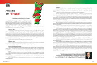 Autismo
em Portugal
Por Eduardo Ribeiro,de Portugal
Eduardo Ribeiro, 51 anos, casado,
tem três filhos neurotípicos e é economista. A sua ligação ao autismo começou no ano 2000,
como diretor da APPDA-Norte, da qual saiu em 2009. É associado fundador e dirigente da
AIA (Associação para a Inclusão e Apoio ao Autista) desde 2010. Criou em 2004 o grupo “Autismo Portugal”
(mailing list), em 2010 o Blog “Autismo Portugal” e a página do Facebook também “Autismo Portugal”,
cuja gestão reparte com Andreia Abreu — mãe da Cathy, 7 anos e com PEA) e do Tiago (5 anos). Gere também
a página web e blog da AIA (www.aia.org.pt). E-mails: ribeiroeduardo@sapo.pt ou eduardoribeiro@aia.org.pt
Procura-se neste artigo dar a conhecer o historial do autismo e uma
panorâmica do estado da arte no apoio aos autistas em Portugal. Não é exaustivo e
através dele quero homenagear as duas pessoas que, na minha opinião, tiveram um
papel primordial para o começo e visibilidade do autismo em Portugal: O dr. Almeida
Gonçalves e a dra. Isabel Cottinelli Telmo. O primeiro por sua luta pela “descoberta” do
diagnóstico de autismo, desconhecido à data em Portugal, e sua divulgação que
originou o início das fundações dum projeto de apoio aos autistas que foi posteriormente bem alicerçado e consolidado pela
segunda. Eles são apenas o rosto duma imensa multidão de pessoas, lutadores e lutadoras, pais e mães, irmãos e irmãs, familiares,
amigos, técnicos, etc, que querem o melhor para os seus filhos.
A procura do “o que é?”
O conhecimento em Portugal sobre o que é o autismo deu-se no início dos anos 1960 e está ligado à pessoa do derma-
tologista Almeida Gonçalves, falecido em setembro de 2011. O seu filho Luís, que este ano perfaz 52 anos, pode ser considerado o
primeiro autista diagnosticado em Portugal. Por volta dos dois anos começou a deixar de falar e a ficar cada vez mais agitado.
”Quando o Luís fez 3 anos, o descalabro já era enorme lá em casa. Não se podia sequer ter uma toalha na mesa que ele
passava e arrancava-a. As paredes estavam todas destruídas pelos calcanhares dos sapatos. O mal-estar era tremendo”, contou
Almeida Gonçalves em entrevista a uma revista pouco antes do seu falecimento. Os colegas (médicos) a quem o casal recorreu não
souberam explicar o que estava a acontecer com o Luís –“a criança não tem nada, é só um pouco nervosa”, ouviam frequentemente.
Decepcionado com a falta de respostas para o grave problema do filho, Almeida Gonçalves decidiu procurar por conta
própria. Encontrou-a num catálogo de uma livraria médica inglesa onde aparecia um livro sobre “a criança que não fala”. Como o
mutismo de seu filho era um dos sintomas mais evidentes, encomendou o livro que reunia informação sobre as várias síndromes
que poderiam levar uma criança a deixar de falar.
Descobriu nesse livro o diagnóstico do seu filho:“Criança psicótica de tipo autista”.
A procura do “como?”
Gonçalves procurou então aprofundar os seus conhecimentos sobre o autismo, de forma a melhorar a sua preparação
teórica sobre o assunto e descobrir terapias para ajudar outros pais que tivessem filhos autistas.
Entrou em contato com a National Autistic Society (NAS), formada em 1962 e que tinha como uma das suas fundadoras a
psiquiatra Lorna Wing, ela própria mãe de uma autista e uma das maiores referências nos estudos sobre o autismo.
A primeira associação/escola para autistas
Com os contatos estabelecidos, Almeida Gonçalves estudou num ano, centenas de artigos, e munido desse saber
resolveu, no ano de 1971, avançar com mais seis famílias para a primeira escola para autistas. Visitaram o NAS e, posteriormente,
uma equipa técnica do NAS veio formar técnicos para o que foi o início da Associação Portuguesa para a Protecção das Crianças
Autistas (APPCA), uma escola cujo objectivo era atender às necessidades específicas das crianças autistas.
Evolução
Entre os sócios fundadores encontrava-se a pessoa que iria dar continuidade ao projeto a partir de 1984 até os dias de
hoje, a dra. Isabel Cottinelli Telmo. O seu filho mais novo foi diagnosticado com autismo na Inglaterra, na NAS, por indicação de
Almeida Gonçalves.
Em 1984, e de forma a enquadrar-se no crescimento das crianças que apoiava, a APPCA passou a designar-se Associação
para a Proteção dos Deficientes Autistas (APPDA) e foi criada a Delegação do Porto. Em 1990 foi criada a delegação de Coimbra com
sub-delegações em Viseu e Leiria.
No ano de 2002 as delegações e a sub-delegação de Viseu autonomizaram-se, e no ano de 2003 foi criada a Federação
Portuguesa de Autismo.
31Revista Autismo
Atualmente
Neste momento existem cerca de 15 associações vocacionadas exclusivamente para as pessoas com perturbações do
espectro autista dispersas por quase todo o país. Algumas estão em constituição. O espírito associativista difere muito da prática
associativista, com um nível de participação baixo, o que é um problema quer para o funcionamento das associações quer na regen-
eração de dirigentes. É uma tarefa árdua com imensa responsabilidade que muitos não querem ou não se sentem capazes de
cumprir.
O diagnóstico com base em observação e sintomas e sem marcador biológico é bastante difícil.
Não se sabe quantas pessoas com Perturbações do Espectro Autista (PEA) — no Brasil diz-se Transtornos do Espectro do
Autismo (TEA) — existem em Portugal. Crê-se que estamos dentro dos 1% da prevalência estimada na Europa. Nos últimos anos
houve um aumento de casos diagnosticados, muito fruto de uma maior sensibilização e informação entre educadores, professores e
médicos, embora haja muito a fazer nessa matéria.
O único estudo de âmbito nacional foi realizado entre 1990 e 2000 pela dra. Guiomar Oliveira. Envolveu cerca de 300 mil
crianças entre os 7 e os 9 anos de idade e concluiu que uma em cada mil crianças tinha alguma perturbação do espectro autista,
somente um terço delas tinha diagnóstico correto, pese o fato de quase todas estarem a ser acompanhadas por, principalmente,
problemas de comportamento e aprendizagem.
O diagnóstico tem vindo a melhorar e há mais especialistas com formação médica nessa área. Na Intervenção precoce as
coisas tenderão a piorar já que a legislação em vigor não responde à necessidade de uma intervenção precoce o mais intensiva
possível, conforme prescrita e comprovada por diversos estudos científicos.
Não existe metodologia ou abordagem de intervenção terapêutica unanimemente aceita. A maioria dos terapeutas segue
um mix das várias metodologias e abordagens, dirigida para a necessidade específica da criança a cada momento da intervenção e
em função da sua evolução.
A oferta de terapias é, na grande maioria, suportada pelos pais, havendo ajudas do Estado (com um limite monetário
mensal) no subsídio para educação especial (nos casos em que a escola não pode fornecer terapias) mas que não abrange todas as
famílias. Existem algumas associações que têm protocolos de cooperação com o Estado e oferecem as terapias a valores baixos, ou
mesmo sem custo.
Na área da Educação, e no ano de 2008, entrou em vigor o Decreto-lei 3/2008, que veio introduzir o conceito de escola
inclusiva. Nele se definem os princípios orientadores, os procedimentos, programas e modalidades para a educação especial. Dessa
forma, as escolas de “educação especial” criadas pelas associações serão extintas até ao fim deste ano letivo, podendo no entanto
transformar-se em Centros de Recursos para a Inclusão, ou seja, prestadores de serviços terapêuticos de apoio às unidades de apoio
especializado (UAE) a alunos com PEA das escolas regulares.
As UAE já existiam em alguns pontos do país antes do DL 3/2008, mas ao ter força de Lei passaram a poder ser formalizadas
em todo o território. São inspiradas na estrutura do modeloTEACCH e existe a obrigatoriedade de os pais participarem na elaboração
dos planos educativos individuais das suas crianças e a não possibilidade de recusa de matrícula a alunos com necessidades educati-
vas especiais por parte de qualquer escola. As UAE estão previstas a funcionar como apoio à sala de ensino regular e não para ser a
sala de aula. De um modo geral o seu funcionamento tem vindo a melhorar.
O grande problema no ensino reside nos jovens do 2º ciclo (escolaridade obrigatória que vai ser alargada), que pelos 18
anos têm de abandonar o ensino. Segundo a dra. Isabel Cottinelli, ”não há possibilidade de pôr em prática os planos individuais de
transição senão em casos de exceção. A razão é a ausência de resposta em Centros de Atividades Ocupacionais e emprego protegido.”
A formação aos agentes educativos também não tem sido a melhor, cobrindo as associações no terreno, algumas lacunas
que já poderiam não existir.
40 anos se passaram e muito foi desbravado. Mas ainda existe muito a desbravar nas PEA em Portugal e, neste momento,
os maiores problemas estão na intervenção precoce e na ausência de oferta de qualquer tipo de apoio aos maiores de 16/18 anos,
desde diagnosticados com autismo mais severo, até o Asperger, seja em emprego protegido, centro de atividades ocupacionais ou
residências (aparecem casos de autistas órfãos, outros retirados à família por maus tratos, e ainda casos“complicados”que necessita-
vam de residências especializadas de retaguarda).
Não posso acabar sem realçar que todo este trabalho de 40 anos, de procurar mais e melhor informação e apoio para os
autistas, proporcionou as condições para que os pais mais novos possam ter uma atitude menos subserviente e mais pragmática e
reivindicativa, procurando levar à letra as palavras“inclusão, socialização e direitos”para os seus filhos. É minha convicção de que está
a emergir uma nova geração de pais e mães lutadores e perseverantes, numa altura de grande adversidade em que existe o perigo
de recuo em alguns direitos conquistados e na qual novos desafios se impõem.
Finalizo enviando uma saudação especial e o desejo de sucesso na caminhada a todos os que direta ou indiretamente têm
no seu dia a dia uma pessoa com PEA.
 