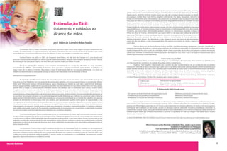 5Revista Autismo
Estimulação Tátil:
tratamento e cuidados ao
alcance das mãos.
por Márcia Lombo Machado
Márcia Francisca Lombo Machado é mãe de dois filhos, sendo o caçula autista.
Graduada em Arquiettura e em Pedagogia.
É um dos membros fundadores da ONG Instituto Lucas Amoroso,
e atualmente pesquisa as questões que envolvem a cidadania da pessoa com deficiência
e do familiar-cuidador, e mestrado na EACH-USP. Seu e-mail é: marciaflm@gmail.com
Estimulação Tátil é o toque consciente, estruturado, que ativa a pele, nosso maior órgão e receptor fundamental dos
sentidos. O conhecimento que alguns terapeutas, educadores e familiares têm dessa técnica no Brasil, foi trazido e vem sendo
transmitido pela sueca Yvonne Evborn ao longo dos últimos 12 anos. (ver quadro no conteúdo extra, online).
Conheci Yvonne em julho de 2002, no Congresso Brasil-Suécia, em São José dos Campos-SP. É uma pessoa com
profundo conhecimento, bondade nos olhos e grande caráter humanitário. Naquela oportunidade aprendi as técnicas básicas
da estimulação tátil que passei a aplicar em meu filho com autismo, então com 6 anos de idade.
Em 03 de abril de 2011, voltamos a nos encontrar em Taubaté-SP, na casa da Dra. Lília Maíse de Jorge, docente e
pesquisadora da UNITAU – Universidade de Taubaté, dessa vez para a conversa reproduzida nesta matéria. A ‘pedagoga do
toque’, como ela se refere a si mesma, falou sobre o início da Estimulação Tátil em sua atuação profissional, e de como seu
trabalho foi determinante na evolução de crianças na Suécia e no intercâmbio com profissionais no Brasil.
Descoberta e compartilhamento
No início dos anos 90, Yvonne Evborn era uma pedagoga em uma escola para alunos com necessidades especiais em
Estocolmo, Suécia. Trabalhava com um grupo de alunos bastante agitados, sem concentração, irritados e considerados‘difíceis’.
Todos eram tidos como crianças mal comportadas e, para a educadora, um desafio ao qual valia à pena investir dedicação.
Durante aquele período sua atenção foi aguçada ao perceber que nos momentos em que tinha contato físico com seus alunos,
tocando-lhes os braços ou ombros durante atividades normais do cotidiano, eles se mostravam mais calmos, focavam mais a
atenção e se concentravam mais nela. Yvonne verificou que, ao permanecer ao lado deles e havendo contato braço com braço,
eles se aquietavam. Começou a questionar as razões desses episódios e verificou que havia uma constância nessa melhora de
comportamento, sempre despertado quando tocava os alunos nas costas, ombros e braços. Por essa razão decidiu aprofundar-se
no assunto e seus estudos a levaram ao encontro da terapeuta Gunilla Birkestad, que dedicava-se a pesquisas sobre o tema há
algum tempo. Coincidentemente, Gunilla havia passado por um processo semelhante ao de Yvonne. Ao trabalhar com pessoas
privadas de movimento da cintura para cima, com paralisia, que apresentavam quadros muito graves de espasticidade, e não
conseguiam se alinhar posturalmente, ela percebeu que com uma intervenção, tocando e segurando ao mesmo tempo o ombro
e o cotovelo, aquele membro parava de ter espasmos. Ao repetir isso no outro lado da pessoa, o outro braço também relaxava,
interrompendo os espasmos. Gunilla passou a fazer essa intervenção, tocando e segurando também os membros inferiores,
entre joelho e tornozelo. A partir daí foi repetindo e aperfeiçoando os movimentos com os pacientes, e registrando os padrões
em que essa terapia deveria ser aplicada para a obtenção dos resultados desejados.
Com Gunnila Birkestad, Yvonne estudou para tornar-se uma Terapeuta do Toque. Após seus estudos, retornou à escola
em que trabalhava passando a aplicar as técnicas aprendidas. À época, seu grupo tinha cerca de cinco crianças com autismo com
as quais passou a utilizar a EstimulaçãoTátil obtendo resultados muito positivos. Como havia outras classes e outras crianças que
poderiam usufruir dos mesmos benefícios que seus próprios alunos, Yvonne começou a passar seu conhecimento e a formar
professoras nas técnicas da terapia do toque, as quais foram totalmente incorporadas como uma prática pedagógica entre os
alunos daquela escola.
Em Estocolmo, Yvonne Evborn hoje é consultora das técnicas de Estimulação Táctil. Em Taubaté, ela se emocionou ao
afirmar categoricamente que essas técnicas são algo ao alcance de muitas escolas e de cuidadores, e que trazem grandes ganhos
para toda e qualquer criança melhorando sua concentração. Ressaltou que a prática constante é essencial.“Sem ela, tudo o que
é dado nos cursos de formação pode ser perdido. É preciso manter os movimentos e a sensibilidade dos terapeutas sempre
aguçados, sejam profissionais ou cuidadores”, ensina.
Para exemplificar a eficácia da terapia, ela descreveu o caso de sua aluna Mercedes. A menina,
autista com grande comprometimento, chegou à escola entre 5 e 6 anos de idade para ser atendida.
Àquela época, não tinha nenhum contato visual, sua mãe não conseguia abraçá-la porque ela repudi-
ava qualquer contato físico mais intenso, reagindo com aversão. Era rígida, não parava, consumia o
tempo em movimentos auto estimulatórios, não parecia ver ou entender o que se passava à sua volta.
Para pegar um talher ou qualquer outro objeto, precisava ser guiada fisicamente. O cuidador“era seus
braços, suas pernas, sua vontade de se movimentar’diz Yvonne. Durante cerca de 3 anos, Mercedes foi
trabalhada por Yvonne diariamente na escola. A sensibilidade ao toque começou a transparecer após
longo trabalho de muitos meses, sem esmorecer jamais. Um dia, a menina estava deitada na maca para
a sessão, de bruços, e Yvonne começou a fazer os movimentos da Estimulação Tátil como de costume.
A menina, que nunca havia demonstrado qualquer intenção de comunicação, levantou a cabeça e
olhou nos olhos de Yvonne, demonstrando que queria referir-se ao toque que acabara de sentir em
suas costas.“Até hoje eu sinto a energia que aquele momento me proporcionou”, confessou Yvonne. A
partir dali, Mercedes passou a ser mais atenta às ordens e comunicações de Yvonne, aprendeu a
esfregar os próprios braços. Um dia quando a mãe chegou à escola para buscá-la, ela espontanea-
mente lhe deu um abraço. a mãe emocionada disse: “ela parecia uma espécie de zumbi, e agora é a
minha filha”
Yvonne afirma que da mesma forma, crianças com fala, quando estimuladas diariamente, passaram a entabular as
primeiras articulações de palavras, a formar pequenas frases. A constância é primordial.‘O importante é aplicar todos os dias’,
explica a terapeuta. Para isso os pais são convidados desde o início a participar das sessões e eles próprios recebem orientações
sobre como ministrar os movimentos básicos da técnica do toque em seus filhos. Esse é um aspecto essencial para que a
criança seja estimulada ininterruptamente.
Sobre Estimulação Tátil
Estimulação Tátil é um modo neuropsicológico e neurofisiológico de tratamento. Pode também ser definida como
um treinamento dos sentidos e um método de cuidado diário e treinamento.
A palavra "tátil" significa "relacionado com o sentido do tato". Quando falamos de um sentido do tato na verdade
estamos nos referindo às várias sensações que a pele gera e seus efeitos sobre toda a pessoa. Na pele existem receptores para
toque, pressão, vibração, dor, calor e frio. Quando a pele é estimulada de modo suave e conscientemente através da Estimu-
lação Tátil, vários destes receptores são ativados. Sua informação viaja ao longo da rede nervosa para o cérebro, atingindo o
sistema de coordenação (o sistema de oxitocina). Os efeitos sobre a pessoa como um todo são imediatos.
Pesquisas na Suécia e em outros países efetuadas pela professora Kerstin Uvnäs-Moberg, do Karolinska Institutet e
no Touch Research Institute, Florida, EUA, revelaram que o toque conduz a:
Calma e paz
Alívio da dor
Aumento da curiosidade
A Estimulação Tátil é usada para:
- Dar suporte ao desenvolvimento da organização neural - Melhorar a percepção/compreensão do corpo
- Fortalecer laços de pais/filhos/companheiros - Melhorar a comunicação
- Restabelecer as funções de estômago e intestinos - Melhorar o sistema imunológico
A necessidade do toque aumenta em caso de doença, lesões e deficiência. Isso é ainda mais significativo em pessoas
com autismo e com vários tipos de necessidades especiais, danos cerebrais adquiridos em conseqüência de acidentes ou AVC,
pessoas com fibromialgia e pacientes em UTI. É uma ajuda importante em cuidados paliativos. Na Suécia e em outros países a
Estimulação Tátil é adotada em pré escolas, escolas de educação especial, atividades recreativas, reabilitação, bem estar na
maternidade, lares de idosos, clínicas de tratamento da dor e entre trabalhadores de escritórios e empresas, sendo um meio de
tratamento para todos que desejam relaxamento e aumento na qualidade de vida com alegria e felicidade. Nunca é tarde
demais para começar! (»)
(») SKOLA FÖR BERÖRING I VÀRD OCH OMSERG (School of Touch in Treatment and Care). http://www.beroring.se/ e-mail: info@beroring.nu
Decréscimo da agressividade
Aumento de peso de crianças e adultos com peso muito baixo
Melhoria da qualidade de vida
 