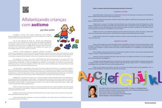 Alfabetizando crianças
com autismo
6 Revista Autismo
Convidada a escrever sobre minhas experiências como Pedagoga
Especial trabalhando com crianças com autismo na Suécia desde 1991, senti-me
muito honrada em participar desta Revista.
Por ter sido professora de classes de primeira série, alfabetizando
crianças numa escola no Estado de São Paulo, depois coordenadora pedagógica
de educação artística, diretora de escola, supervisora de escola, professora de
metodologia e prática de Ensino na UNIVAP de São José dos Campos, SP, procurei
usar todo o meu conhecimento e experiência para trabalhar com crianças com
necessidades especiais e com crianças com autismo.
Somente a minha experiência e graduação anteriores não foram
suficientes,tive que adquirir conhecimentos específicos adequados ao trabalho com essas crianças.Meu primeiro curso foi
sobre o método TEACCH para poder estruturar o trabalho na sala de aula e os materiais instrucionais, criando dessa forma
um ambiente compreensível,estimulador e de ensino em pequenos passos,assim como de melhoria da comunicação.
Em seguida fiz, na Suécia, o curso sobre o PEP-R (Perfil Psico Educacional Revisado) e mais tarde o PEP-3 (sua
terceira edição validada) para avaliação dos meus alunos e obtenção dos seus pontos fortes, dos pontos fracos e dos
comportamentos emergentes, ou seja, das habilidades que deveriam ser estimuladas e que deveriam constar do plano
individual da criança. A partir dos resultados do PEP-3 pode-se fazer o plano individual para o desenvolvimento de cada
aluno,partindo do seu nível atual de desenvolvimento.
Para desenvolver a capacidade de comunicação dos alunos, utilizei três técnicas que se completaram: o Relation
Play (Comunicação, Auto-Confiança e Alegria dos Movimentos) o PECS (Sistema de Comunicacão por Troca de Figuras) e
Histórias Sociais (técnica para aumentar a competência social do aluno,através do desenho).Utilizei muita música,desenho,
dramatização, e a técnica de rabiscação, em que os alunos desenvolvem a psicomotricidade necessária para a escrita. Para
estimular a integração sensorial das crianças utilizei o Relation Play e a Estimulação Tátil (Terapia do Toque).
Dediquei-me a ensinar essas crianças a ler e a escrever, usando as ideias de Emília Ferreiro e Ana Teberosky, eu
mesma havendo feito uma pesquisa na Suécia sobre ”O Desenvolvimento da Leitura e da Escrita de Crianças com Necessi-
dades Especiais”que foi publicada em forma de um livro no Brasil.Ficou demonstrado nessa pesquisa,que as crianças com
necessidades especiais obtêm o desenvolvimento da leitura e da escrita da mesma forma que outras crianças ditas
”normais”,quando estimuladas adequadamente.
Existe um modo de estimular a leitura e a escrita que permite que essas crianças aprendam de modo natural,
criando suas concepções e reproduzindo o sistema de escrita exatamente como é esperado,quando se conhece a trajetória
desse desenvolvimento natural.
Podemos ter uma lista de verificação desse desenvolvimento,e segui-lo passo a passo através dos textos produ-
zidos espontaneamente pelos alunos.
Tudo isso foi observado e registrado no livro por mim publicado,com estudos de casos com diferentes crianças,e
o seu desenvolvimento maravilhoso
por Vera Juhlin
AbcdefGhji klVera Juhlin é mestre em Tecnologia Educacional pelo INPE, S.J.Campos e em Pedagogia Especial
pela Escola de Professores Especiais de Estocolmo. Escreveu o livro "O desenvolvimento da Leitura e
da Escrita das Crianças com Necessidades Especiais".
(interessados escrevam para pandorga.formacao@terra.com.br)
Skype verabrogan, e-mail vera.juhlin@brogan.se
Qual é o caminho natural do desenvolvimento da leitura e da escrita ?
QUANTO Á LEITURA
Em primeiro lugar a criança precisa ver o adulto que lê e escreve.Isso requer que os pais leiam um livro de história
para o seu filho,todos os dias,até ele saber tal história de cor .
Mostrar as figuras do livro, passar o dedo da criança sob as palavras, e pedir para que ela aponte onde estão as
figuras e onde estão as letras.
Podemos levar a criança a ”ler”placas, rótulos de alimentos que a criança ingere, nomes de brinquedos, e o nome
dela, dos coleguinhas e das pessoas da família. Essa pseudo leitura deve ser sempre de coisas ou objetos que sejam do
mundo da criança e deve ser de modo funcional,isto é,quando ela ingere os alimentos,quando ela vê uma placa ou marca
de carro,quando escrevemos carta ou bilhetes,e assim por diante.
Podemos escrever em uma folha de papel bem grande a letra da música que a criança mais gosta e cantar todos
juntos com ela,passando o dedo no texto e colando figuras nas palavras mais interessantes para a criança.
Emília Ferreiro chama isto de ”mergulhar na leitura e escrita”.A criança vai perceber que o que se fala, se escreve e
o que se escreve,se lê.
QUANTO Á ESCRITA
Deixar a criança rabiscar,dar a ela muito papel,canetas hidrográficas e giz de cor.Se ela não rabiscar,pegue a mão
da criança e rabisque com ela (ajuda do‘eu’). A rabiscação é a preparação para a escrita; a criança vê as letras ao seu redor,
em tudo o que é impresso e começa a imitar essas letras, cria letras parecidas com as verdadeiras, mas podem aparecer
muitos rabiscos.
Deve-se deixar a criança brincar de escrever ( ela faz rabiscos);pedir-lhe para ler o que escreveu.Ela pode desenhar
e depois ”escrever”em baixo do desenho (isso é maravilhoso).
Começar a ensinar as primeiras letras dos nomes dos alunos e da equipe escrevendo-os em tiras de papel para
fazer inúmeros joguinhos (pedagógicos).
Tudo deve ser divertido,agrável,ativo,em situacões de vida e não de ”escola”tradicional,cheia de carteiras,regras
e situações rígidas. Crianças especiais aprendem quando estão interessadas, quando acham a atividade divertida, e o
aprendizado ocorre de acordo com o seu nível de desenvolvimento.
Todos os meus alunos com autismo, com fala ou sem fala, com retardo mental ou não, aprenderam a ler e a
escrever.O que foi diferente é que fizeram no tempo que necessitaram.
 