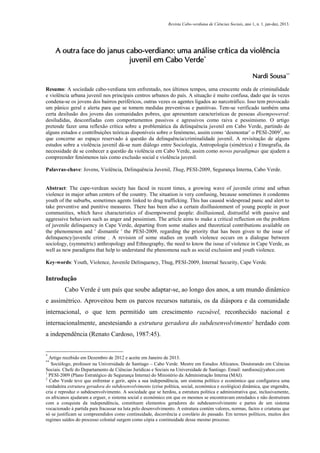 Revista Cabo-verdiana de Ciências Sociais, ano 1, n. 1. jan-dez, 2013.

A outra face do janus cabo-verdiano: uma análise crítica da violência
juvenil em Cabo Verde*
Nardi Sousa**
Resumo: A sociedade cabo-verdiana tem enfrentado, nos últimos tempos, uma crescente onda de criminalidade
e violência urbana juvenil nos principais centros urbanos do país. A situação é muito confusa, dado que às vezes
condena-se os jovens dos bairros periféricos, outras vezes os agentes ligados ao narcotráfico. Isso tem provocado
um pânico geral e alerta para que se tomem medidas preventivas e punitivas. Tem-se verificado também uma
certa desilusão dos jovens das comunidades pobres, que apresentam características de pessoas disempowered:
desiludidas, desconfiadas com comportamentos passivos e agressivos como raiva e pessimismo. O artigo
pretende fazer uma reflexão crítica sobre a problemática da delinquência juvenil em Cabo Verde, partindo de
alguns estudos e contribuições teóricas disponíveis sobre o fenómeno, assim como ‘desmontar’ o PESI-20091, no
que concerne ao espaço reservado à questão da delinquência/criminalidade juvenil. A revisitação de alguns
estudos sobre a violência juvenil dá-se num diálogo entre Sociologia, Antropologia (simétrica) e Etnografia, da
necessidade de se conhecer a questão da violência em Cabo Verde, assim como novos paradigmas que ajudem a
compreender fenómenos tais como exclusão social e violência juvenil.
Palavras-chave: Jovens, Violência, Delinquência Juvenil, Thug, PESI-2009, Segurança Interna, Cabo Verde.

Abstract: The cape-verdean society has faced in recent times, a growing wave of juvenile crime and urban
violence in major urban centers of the country. The situation is very confusing, because sometimes it condemns
youth of the suburbs, sometimes agents linked to drug trafficking. This has caused widespread panic and alert to
take preventive and punitive measures. There has been also a certain disillusionment of young people in poor
communities, which have characteristics of disempowered people: disillusioned, distrustful with passive and
aggressive behaviors such as anger and pessimism. The article aims to make a critical reflection on the problem
of juvenile delinquency in Cape Verde, departing from some studies and theoretical contributions available on
the phenomenon and ' dismantle ' the PESI-2009, regarding the priority that has been given to the issue of
delinquency/juvenile crime . A revision of some studies on youth violence occurs on a dialogue between
sociology, (symmetric) anthropology and Ethnography, the need to know the issue of violence in Cape Verde, as
well as new paradigms that help to understand the phenomena such as social exclusion and youth violence.
Key-words: Youth, Violence, Juvenile Delinquency, Thug, PESI-2009, Internal Security, Cape Verde.

Introdução
Cabo Verde é um país que soube adaptar-se, ao longo dos anos, a um mundo dinâmico
e assimétrico. Aproveitou bem os parcos recursos naturais, os da diáspora e da comunidade
internacional, o que tem permitido um crescimento razoável, reconhecido nacional e
internacionalmente, anestesiando a estrutura geradora do subdesenvolvimento2 herdado com
a independência (Renato Cardoso, 1987:45).

*

Artigo recebido em Dezembro de 2012 e aceite em Janeiro de 2013.
Sociólogo, professor na Universidade de Santiago – Cabo Verde. Mestre em Estudos Africanos. Doutorando em Ciências
Sociais. Chefe do Departamento de Ciências Jurídicas e Sociais na Universidade de Santiago. Email: nardisou@yahoo.com
1
PESI-2009 (Plano Estratégico de Segurança Interna) do Ministério da Administração Interna (MAI).
2
Cabo Verde teve que enfrentar e gerir, após a sua independência, um sistema político e económico que configurava uma
verdadeira estrutura geradora do subdesenvolvimento (crise política, social, económica e ecológica) dinâmica, que engendra,
cria e reproduz o subdesenvolvimento. A sociedade que se herdou, a estrutura política e administrativa que, inclusivamente,
os africanos ajudaram a erguer, o sistema social e económico em que os mesmos se encontravam enredados e não destruíram
com a conquista da independência, constituem elementos geradores do subdesenvolvimento e partes de um sistema
vocacionado à partida para fracassar na luta pelo desenvolvimento. A estrutura contém valores, normas, factos e criaturas que
só se justificam se compreendidos como continuidade, decorrência e corolário do passado. Em termos políticos, muitos dos
regimes saídos do processo colonial surgem como cópia e continuidade desse mesmo processo.
**

27

 