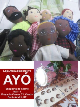 Loja AfroColaborativa
AYÓ
Shopping do Carmo
loja 13
Praça do Carmo, 71, Centro
Santo André, SP
 