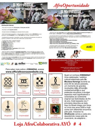Loja AfroColaborativa AYÓ # 4
Quem aí conhece KWANZAA?
Uma celebração / estética
cultural elaborada pelo Dr.
Maulana Karenga durante os
anos 60 do século passado,
um momento de grandes
revoluções d@s african@s
norteamerican@s e que
pretendia recuperar e divulgar
aspectos mais significativos e
conectados ao continente
original nas festividades de fim
de ano. Está baseada nos 7
princípios descritos ao lado.
Aqui no Brasil chega com força
no início dos anos 2000 e hoje
conta com diferentes encontros
pelo país. Inclusive na
AfroEscola vamos a cada ano
descobrindo nosso jeito de
vivenciá-lo, de adaptá-lo...
Contribuição do Ravi e família adivinhas 1 e 2
Respostas na página 8
AfroOportunidade
Para saber mais sobre o KWANZAA, acesse
www.officialkwanzaawebsite.org.
 