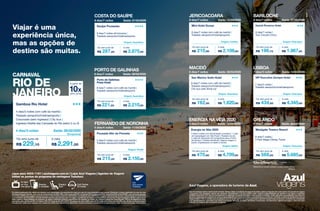 Viajar é uma
experiência única,
mas as opções de
destino são muitas.
Os valores publicados são válidos por pessoa, com hospedagem em apartamento duplo em caso de voos domésticos para cruzeiro, Bariloche e Lisboa, quádruplo em caso de voos
internacionaisparaOrlando,paravoosdaAzulpartindodeBelém/BEL,BeloHorizonte/CNF,Campinas/VCP,Congonhas/CGH,Guarulhos/GRUeRecife/REC,comeventualconexão.
Condiçõesválidasparaviagensnacionaisdeidaevoltainiciadasapartirde28/02/2020ecompletadasaté19/04/2020,eviagensinternacionaisdeidaevoltainiciadasem26/02/2020
ecompletadasaté20/03/2020.Consultetambémpacotesparademaisdatasdeviagem,quantidadedenoiteseoutrosdestinos.Ospacotesincluempassagensaéreas,cujosvalores
estão sujeitos à disponibilidade de assentos, às regras e restrições tarifárias específicas e às estadias em hotéis nas classes e categorias especificadas. Preços divulgados em reais,
calculados pelo câmbio de R$ 4,14 (dólar) e R$ 4,57 (euro) do dia 09/12/2019. Os preços em dólar (US$) e euro (EUR) serão convertidos em real (R$) pelo câmbio do dia da compra.
Parcelamento válido para compras com cartões de crédito Visa, MasterCard, HiperCard e American Express considerando exclusivamente o valor da tarifa anunciada, não incluídos
Azul Viagens, a operadora de turismo da Azul.
ENERGIA NA VÉIA 2020 ORLANDO
R$ 470,90 R$ 4.709,00
10x sem juros de à vista
Energia na Véia 2020
4 dias/3 noites com alimentação completa | 1 noite
de hospedagem em São Paulo | Traslado de ida
e volta do Aeroporto de Congonhas para o Porto
de Santos | 3 festas temáticas | Seguro-viagem a
bordo | Espetáculos no teatro e shows
R$ 568,50 R$ 5.685,00
10x sem juros de à vista
BARILOCHE
R$ 196,70 R$ 1.967,00
10x sem juros de à vista
Huinid Pioneros Hotel
8 dias/7 noites |
Tour Circuito Chico
LISBOA
R$ 434,50 R$ 4.345,00
10x sem juros de à vista
VIP Executive Zurique Hotel
7 dias/5 noites |
Traslado aeroporto/hotel/aeroporto
MACEIÓ
R$ 162,00 R$ 1.620,00
10x sem juros de à vista
San Marino Suíte Hotel
8 dias/7 noites com café da manhã |
Traslado aeroporto/hotel/aeroporto |
City tour pelo litoral sul
JERICOACOARA
R$ 210,80 R$ 2.108,00
10x sem juros de à vista
Mini Hotel Dunas
8 dias/7 noites com café da manhã |
Traslado aeroporto/hotel/aeroporto
FERNANDO DE NORONHA
R$ 215,00 R$ 2.150,00
10x sem juros de à vista
Pousada Alto da Floresta
5 dias/4 noites com café da manhã |
Traslado aeroporto/hotel/aeroporto
PORTO DE GALINHAS
R$ 221,00 R$ 2.210,00
10x sem juros de à vista
Porto de Galinhas
Praia Hotel
8 dias/7 noites com café da manhã |
Traslado aeroporto/hotel/aeroporto
8 dias/7 noites Saída: 07/03/2020 8 dias/7 noites Saída: 12/04/2020
8 dias/7 noites Saída: 28/03/2020
4 dias/3 noites Saída: 13/03/2020 8 dias/7 noites Saída: 26/02/2020
7 dias/5 noites Saída: 14/03/2020
8 dias/7 noites Saída: 07/03/2020
8 dias/7 noites Saída: 09/03/2020
5 dias/4 noites Saída: 11/04/2020
COSTA DO SAUÍPE
R$ 287,50 R$ 2.875,00
10x sem juros de à vista
Sauípe Pousadas
8 dias/7 noites all inclusive |
Traslado aeroporto/hotel/aeroporto
Gamboa Rio Hotel
4 dias/3 noites Saída: 28/02/2020
(Congonhas)
4 dias/3 noites com café da manhã |
Traslado aeroporto/hotel/aeroporto |
Corcovado (sem ingresso) | City tour |
Ingresso Desfile das Campeãs do Rio (setor 2 ou 3)
R$ 229,10 R$ 2.291,00
10x sem juros de à vista
Ligue para 4003-1181 | azulviagens.com.br | Lojas Azul Viagens | Agentes de Viagens
Utilize os pontos do programa de vantagens TudoAzul.
Snacks
à vontade
TV SKY
ao vivo
nos jatos
Call Center
24 horas
Espaço
Azul
Origem: Guarulhos Origem: Confins Origem: Viracopos
Origem: Guarulhos
Origem: Guarulhos Origem: Viracopos
Origem: Recife
Origem: Belém Origem: Viracopos
taxadeembarqueaéreoeadicionaldeemissão.Valores,datasecondiçõesdepagamentoestãosujeitosareajustessemavisoprévio.Ospacotesdeviagens
conjugados com passagens aéreas são pessoais, intransferíveis e os seus valores estão sujeitos à disponibilidade de assentos e às regras e restrições
tarifárias específicas. Em caso de cancelamento ou alteração do pacote de viagem originalmente contratado, serão aplicadas as penalidades descritas nos
termosecondiçõesdeprestaçãodeserviçosdisponibilizadosemwww.azulviagens.com.br/termos-e-condicoes.ConsulteacentraldeatendimentodaAzul
Viagens(4003-1181),owebsitewww.azulviagens.com.brouseuagentedeviagensparaobtermaisinformaçõessobreostermosecondiçõesdacontratação
e as regras/restrições específicas das tarifas anunciadas, alteração de datas, reembolso, remarcação, cancelamento, vigência da viagem e desconto para
crianças. As imagens são meramente ilustrativas.
CARNAVAL
RIO DE
JANEIRO
Westgate Towers Resort
8 dias/7 noites |
4 Park Magic Disney Ticket
Referente ao trabalho artístico e propriedades Disney.
©Disney
Viajar é uma
experiência única,
mas as opções de
destino são muitas.
Os valores publicados são válidos por pessoa, com hospedagem em apartamento duplo em caso de voos domésticos para cruzeiro, Bariloche e Lisboa, quádruplo em caso de voos
internacionaisparaOrlando,paravoosdaAzulpartindodeBelém/BEL,BeloHorizonte/CNF,Campinas/VCP,Congonhas/CGH,Guarulhos/GRUeRecife/REC,comeventualconexão.
Condiçõesválidasparaviagensnacionaisdeidaevoltainiciadasapartirde28/02/2020ecompletadasaté19/04/2020,eviagensinternacionaisdeidaevoltainiciadasem26/02/2020
ecompletadasaté20/03/2020.Consultetambémpacotesparademaisdatasdeviagem,quantidadedenoiteseoutrosdestinos.Ospacotesincluempassagensaéreas,cujosvalores
estão sujeitos à disponibilidade de assentos, às regras e restrições tarifárias específicas e às estadias em hotéis nas classes e categorias especificadas. Preços divulgados em reais,
calculados pelo câmbio de R$ 4,14 (dólar) e R$ 4,57 (euro) do dia 09/12/2019. Os preços em dólar (US$) e euro (EUR) serão convertidos em real (R$) pelo câmbio do dia da compra.
Parcelamento válido para compras com cartões de crédito Visa, MasterCard, HiperCard e American Express considerando exclusivamente o valor da tarifa anunciada, não incluídos
Azul Viagens, a operadora de turismo da Azul.
ENERGIA NA VÉIA 2020 ORLANDO
R$ 470,90 R$ 4.709,00
10x sem juros de à vista
Energia na Véia 2020
4 dias/3 noites com alimentação completa | 1 noite
de hospedagem em São Paulo | Traslado de ida
e volta do Aeroporto de Congonhas para o Porto
de Santos | 3 festas temáticas | Seguro-viagem a
bordo | Espetáculos no teatro e shows
R$ 568,50 R$ 5.685,00
10x sem juros de à vista
BARILOCHE
R$ 196,70 R$ 1.967,00
10x sem juros de à vista
Huinid Pioneros Hotel
8 dias/7 noites |
Tour Circuito Chico
LISBOA
R$ 434,50 R$ 4.345,00
10x sem juros de à vista
VIP Executive Zurique Hotel
7 dias/5 noites |
Traslado aeroporto/hotel/aeroporto
MACEIÓ
R$ 162,00 R$ 1.620,00
10x sem juros de à vista
San Marino Suíte Hotel
8 dias/7 noites com café da manhã |
Traslado aeroporto/hotel/aeroporto |
City tour pelo litoral sul
JERICOACOARA
R$ 210,80 R$ 2.108,00
10x sem juros de à vista
Mini Hotel Dunas
8 dias/7 noites com café da manhã |
Traslado aeroporto/hotel/aeroporto
FERNANDO DE NORONHA
R$ 215,00 R$ 2.150,00
10x sem juros de à vista
Pousada Alto da Floresta
5 dias/4 noites com café da manhã |
Traslado aeroporto/hotel/aeroporto
PORTO DE GALINHAS
R$ 221,00 R$ 2.210,00
10x sem juros de à vista
Porto de Galinhas
Praia Hotel
8 dias/7 noites com café da manhã |
Traslado aeroporto/hotel/aeroporto
8 dias/7 noites Saída: 07/03/2020 8 dias/7 noites Saída: 12/04/2020
8 dias/7 noites Saída: 28/03/2020
4 dias/3 noites Saída: 13/03/2020 8 dias/7 noites Saída: 26/02/2020
7 dias/5 noites Saída: 14/03/2020
8 dias/7 noites Saída: 07/03/2020
8 dias/7 noites Saída: 09/03/2020
5 dias/4 noites Saída: 11/04/2020
COSTA DO SAUÍPE
R$ 287,50 R$ 2.875,00
10x sem juros de à vista
Sauípe Pousadas
8 dias/7 noites all inclusive |
Traslado aeroporto/hotel/aeroporto
Gamboa Rio Hotel
4 dias/3 noites Saída: 28/02/2020
(Congonhas)
4 dias/3 noites com café da manhã |
Traslado aeroporto/hotel/aeroporto |
Corcovado (sem ingresso) | City tour |
Ingresso Desfile das Campeãs do Rio (setor 2 ou 3)
R$ 229,10 R$ 2.291,00
10x sem juros de à vista
Ligue para 4003-1181 | azulviagens.com.br | Lojas Azul Viagens | Agentes de Viagens
Utilize os pontos do programa de vantagens TudoAzul.
Snacks
à vontade
TV SKY
ao vivo
nos jatos
Call Center
24 horas
Espaço
Azul
Origem: Guarulhos Origem: Confins Origem: Viracopos
Origem: Guarulhos
Origem: Guarulhos Origem: Viracopos
Origem: Recife
Origem: Belém Origem: Viracopos
taxadeembarqueaéreoeadicionaldeemissão.Valores,datasecondiçõesdepagamentoestãosujeitosareajustessemavisoprévio.Ospacotesdeviagens
conjugados com passagens aéreas são pessoais, intransferíveis e os seus valores estão sujeitos à disponibilidade de assentos e às regras e restrições
tarifárias específicas. Em caso de cancelamento ou alteração do pacote de viagem originalmente contratado, serão aplicadas as penalidades descritas nos
termosecondiçõesdeprestaçãodeserviçosdisponibilizadosemwww.azulviagens.com.br/termos-e-condicoes.ConsulteacentraldeatendimentodaAzul
Viagens(4003-1181),owebsitewww.azulviagens.com.brouseuagentedeviagensparaobtermaisinformaçõessobreostermosecondiçõesdacontratação
e as regras/restrições específicas das tarifas anunciadas, alteração de datas, reembolso, remarcação, cancelamento, vigência da viagem e desconto para
crianças. As imagens são meramente ilustrativas.
CARNAVAL
RIO DE
JANEIRO
Westgate Towers Resort
8 dias/7 noites |
4 Park Magic Disney Ticket
Referente ao trabalho artístico e propriedades Disney.
©Disney
 