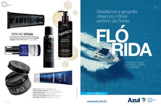 1. Acqua gel, Truss – R$ 35,90 – belezanaweb.com.br
2. Espuma de barba Musk, Reserva – R$ 39 – usereserva.com
3. Xampoo prebiótico, Cless – R$ 52,89 – dannycosmeticos.com.br
4. Balm pós barba, Dermage – R$ 84 – sephora.com.br
5. Pomada para cabelo Brooklyn, B.urb – R$ 59,90 – burb.com.br
6. Óleo de barba 1922, Keune – R$ 263,90 – 2.keune.com/br
B E L E Z A
Fotos:FreepikeDivulgação
7
TAPA NOTAPA NO VISUALVISUAL
QUEM DISSE QUE HOMEM NÃO CUIDA DA BELEZA?
SELECIONAMOS PRODUTOS PARA MANTER BARBA
E CABELO SEMPRE IMPECÁVEIS por Anna Paula Ali
1
6
4
2
3
5
80 A Z U L
Desafiamos a geografia:
deixamos o Brasil
pertinho da Flórida.
Voos diretos e diários
para Orlando e Miami/
Fort Lauderdale.
Passagens em até 10x sem juros
voeazul.com.br
 