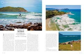 126 127A Z U L A Z U L
n summer, the length of the Brazil-
ian coast suggests an obvious des-
tination: the beach. What many
people don’t know – but Argentines, Uru-
guayans, Gauchos discovered long ago –
is that the Atlantic Ocean draws in the
South of Santa Catarina some of its most
exuberant landscapes.
The beach here has its own definition
and edgings, being entitled to pine trees,
rocky walls, and cold water, which in
the warmer season can mean refreshing.
Among the sea baths, dives in History:
high mountains with sediments of shells
and sand remind the primitive people who
lived in this region thousands of years ago.
A row of houses, fortifications, and church-
es date of more recent chapters, such as the
Farroupilha Revolution, which extended
from the Rio Grande do Sul to Santa Cata-
rina as of 1835. Or the Armações Baleeiras
(frame of whale fishing), which between the
17th and 19th centuries promoted the kill-
ing of whales at the Brazilian coast for the
production and export of oil.
Palhoça, Garopaba, Imbituba, and
Laguna are our destinations on the next
pages. The four cities today focus on fish-
ing, surfing, and tourism, which, from
July to October, have whale watching as
their great attraction. But it’s January.
Our mission is to show that it is unforget-
table to feel the heat in the South.
GAROPABA
87 km far from Floripa Airport, Garop-
aba means boat cove in the Tupi-Guarani
language. But it is from the Portuguese col-
onization – more specifically Azorean, from
1666 – that the city retains the clearest trac-
es of the past, observed in the architecture
and urban design of its Historical Center.
From the churchyard of São Joaquim
Church, built in 1846 on the top of a rock
where there was a frame of whale fish-
ing, we see the cove of Praia (Beach) dos
Pescadores. Anchored vessels refer to the
name of indigenous baptism, while herons
feed on fish leftover in the sand. In the
early hours, birds compete for space with
runners and meditation practitioners.
From the Historical Center, you can
continue walking to the narrow Praia da
Vigia, where the sea is calm and inviting.
A PLACE TO
THE SOUTH
From Florianópolis airport,
drive just over 100 km and find a
summer to call your own
I
Praia do Ouvidor
with fishing ranches
Aerial view of Praia Vermelha
City tours lead to more distant destina-
tions, such as Praia do Silveira, designed
between hills of the Atlantic Forest and
considered one of the best for surfing. Fur-
ther to the south, Praia da Ferrugem has
that named because it has a coppery tone
but clear lagoon, the Lagoa de Garopaba.
Only follow your trip after knowing
the Dunas do Siriú. Sandboard rents pro-
vide a slip between the hills, which reach
40 meters height. Enjoy the walk listening
to the wind, and relax. Really close, the
sandy hills make Praia do Siriú look like a
mirage on the horizon. A metal staircase
by the Estrada (Road) Paulo Lopes brings
us back to the real world.
PALHOÇA
From Florianópolis International Air-
port, 66 km of the two-way road takes us
por Manu Sombra | fotos Anna Carolina Negri
C O V E R S T O R Y
Praia do Silveira, considered
by surfers one of the best in the
Country for the sport
 