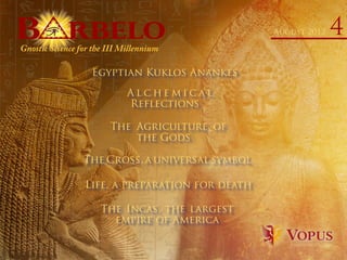 RBELOB RBELOB August 2012 4
Egyptian Kuklos Anankes
The Agriculture of
the Gods
Life, a preparation for death
The Cross, a universal symbol
A l c h e m i c a l
Reflections
The Incas, the largest
empire of America
Gnostic Science for the III Millennium
 