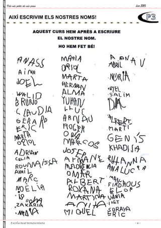 Dels més petits als més grans
Escola Beat Bonaventura
AIXÍ ESCRIVIM ELS NOSTRES NOMS!AIXÍ ESCRIVIM ELS NOSTRES NOMS!
Juny 2015
~ 4 ~
 