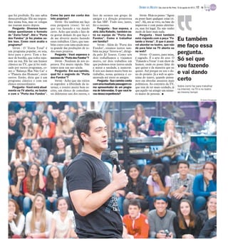 que foi proibido. Eu não sabia
dessa proibição. Ele me respon-
deu numa boa, mas os colegas
me zoaram muito depois.
Pergunta - Diversos humo-
ristas questionam o formato
do "Zorra Total". Até o "Porta
dos Fundos" já fez piadas so-
bre isso. Como você avalia o
programa?
Veras - O "Zorra Total" é
um programa popular, ou seja,
feito para o povo. Tem o hu-
mor de bordão, que todos repe-
tem na rua. Ele faz um humor
clássico na TV, que já foi reali-
zado por outros programas, co-
mo o "Balança Mas Não Cai" e
o "Planeta dos Homens", entre
outros. Então, diria que é um
programa clássico e com um
elenco extraordinário.
Pergunta - Você está atual-
mente na TV aberta, no teatro
e com o "Porta dos Fundos".
Como faz para dar conta dos
três projetos?
Veras - Eu também me faço
essa pergunta (risos). Só sei
que vou fazendo e vai dando
certo. Acho que ajuda o fato de
eu gostar demais do que faço e
de me divertir muito fazendo
esses trabalhos. Claro, que tam-
bém conto com uma ajuda mui-
to grande das produções de to-
dos esses projetos.
Pergunta - Você esperava o
sucessodo"PortadosFundos"?
Veras - Nenhum de nós es-
perava. Foi muito rápido. Não
temos nem um ano ainda.
Pergunta - Em sua opinião,
qual foi o segredo do "Porta
dos Fundos"?
Veras - Acho que são vários
os segredos: a liberdade da in-
ternet, o roteiro muito bem es-
crito, um elenco de comedian-
tes diferentes uns dos outros, o
fato de sermos um grupo de
amigos e a direção primorosa
do Ian SBF. Tudo isso, junto,
fez o sucesso.
Pergunta - Sua esposa, a
atriz Júlia Rabello, também es-
tá na equipe do "Porta dos
Fundos". Como é trabalhar
em família?
Veras - Além do "Porta dos
Fundos", estamos juntos tam-
bém na peça "Atreva-se", dirigi-
da pelo Jô Soares. Como nós
dois trabalhamos e viajamos
muito, ter dois trabalhos em
que podemos estar juntos ajuda
a matar a saudade, a namorar.
E nós nos damos muito bem no
trabalho, nossa química é co-
mentada até entre os amigos.
Pergunta - Sua carreira conta
comumainusitadapassagemco-
mo apresentador de um progra-
ma de televendas. O que você le-
vou dessa experiência?
Veras- Hojeeu penso:"Agora
eu posso fazer qualquer coisa (ri-
sos)". Ali, era ao vivo, na base do
improviso e com ponto eletrôni-
co, mas foi legal. Eu não tenho
medo de fazer mais nada.
Pergunta - Você também
está viajando com a peça "Fa-
lando a Veras". O que é possí-
vel abordar no teatro, que não
dá para falar na TV aberta ou
na web?
Veras - O teatro, para mim,
é sagrado. É a arte do ator. O
"Falando a Veras" é um show de
humor, onde eu posso falar do
que quiser e da maneira que eu
quiser. Até porque eu sou o do-
no do projeto. Já a web se apro-
xima do teatro, quando pensa-
mos em abordar assuntos mais
polêmicos. Ao contrário da TV,
que tem de ter mais cuidado, já
que aquilo vai atingir um núme-
ro maior de pessoas. I
Eu também
me faço essa
pergunta.
Só sei que
vou fazendo
e vai dando
certo
Sobre como faz para trabalhar
na internet, na TV e no teatro
ao mesmo tempo
TV Globo/Divulgação
DIÁRIO DA REGIÃO São José do Rio Preto, 18 de agosto de 2013 / 17 - TV
 