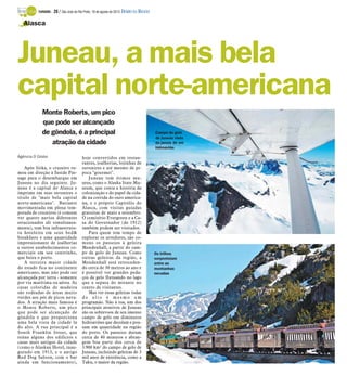 Monte Roberts, um pico
que pode ser alcançado
de gôndola, é a principal
atração da cidade
Agência O Globo
Após Sitka, o cruzeiro ru-
mou em direção à Inside Pas-
sage para o desembarque em
Juneau no dia seguinte. Ju-
neau é a capital do Alasca e
imprime em seus suvenires o
título de "mais bela capital
norte-americana". Bastante
movimentada em plena tem-
porada de cruzeiros (é comum
ver quatro navios diferentes
estacionados ali simultanea-
mente), tem boa infraestrutu-
ra hoteleira em seus bed&
breakfasts e uma quantidade
impressionante de joalherias
e outros estabelecimentos co-
merciais em seu centrinho,
que beira o porto.
A terceira maior cidade
do estado fica no continente
americano, mas não pode ser
alcançada por terra - somente
por via marítima ou aérea. As
casas coloridas de madeira
são rodeadas de áreas muito
verdes aos pés de picos neva-
dos. A atração mais famosa é
o Monte Roberts, um pico
que pode ser alcançado de
gôndola e que proporciona
uma bela vista da cidade lá
do alto. A rua principal é a
South Franklin Street, que
reúne alguns dos edifícios e
casas mais antigos da cidade
(como o Alaskan Hotel, inau-
gurado em 1913, e o antigo
Red Dog Saloon, com o bar
ainda em funcionamento),
hoje convertidos em restau-
rantes, joalherias, lojinhas de
suvenires e até mesmo de pi-
poca "gourmet".
Juneau tem ótimos mu-
seus, como o Alaska State Mu-
seum, que conta a história da
colonização e do papel da cida-
de na corrida do ouro america-
na, e o próprio Capitólio do
Alasca, com visitas guiadas
gratuitas de maio a setembro.
O cemitério Evergreen e a Ca-
sa do Governador (de 1912)
também podem ser visitados.
Para quem tem tempo de
explorar os arredores, são co-
muns os passeios à geleira
Mendenhall, a partir do cam-
po de gelo de Juneau. Como
outras geleiras da região, a
Mendenhall está retroceden-
do cerca de 30 metros ao ano e
é possível ver grandes peda-
ços de gelo flutuando no lago
que a separa do mirante no
centro de visitantes.
Mas ver essas geleiras todas
d o a l t o é m e s m o u m
programão. Não à toa, um dos
principais atrativos de Juneau
são os sobrevoos de seu imenso
campo de gelo em diminutos
hidroaviões que decolam e pou-
sam em quantidade na região
do porto. Os passeios duram
cerca de 40 minutos e abran-
gem boa parte dos cerca de
3.900 km² do campo de gelo de
Juneau, incluindo geleiras de 3
mil anos de existência, como a
Taku, o maior da região.
Juneau, a mais bela
capital norte-americana
Alasca
Campo de gelo
de Juneau visto
da janela de um
hidroavião
Os trilhos
serpenteiam
entre as
montanhas
nevadas
TURISMO - 28 / São José do Rio Preto, 18 de agosto de 2013 DIÁRIO DA REGIÃO
 