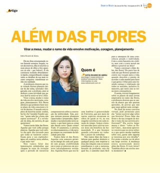 ALÉM DAS FLORES
Artigo
Kátia Ricardi de Abreu
Elame disseentusiasmada:es-
tou fazendo arranjos, buquês, va-
sosdecorativos, olhasóesta foto (e
num piscar de olhos a foto apare-
ceu na tela – que beleza!). E ela
continuou teclando absurdamen-
terápido,compartilhandocomigo
todos os detalhes da sua mais re-
cente conquista: transformar so-
nho em realidade.
A professora doutora que es-
tá virando florista planejou dei-
xar de dar aulas, saturada e des-
gastada com a profissão, para se
dedicar a uma atividade que pa-
rece fazê-la sentir-se leve e feliz.
Virar a mesa, mudar o rumo
da vida envolve motivação, cora-
gem, planejamento. Eric Berne
afirmava que podemos fazer nos-
so plano de vida consciente e li-
vre de destino. O mundo está re-
pleto de histórias assim: sonhei,
fui lá e fiz! Geraldo Vandré can-
tou: “quem sabe faz a hora, não
espera acontecer”. É a revolu-
ção da alma, da carreira, do que
quisermos!
Vamos então falar das flores.
Aquelas que você colhe porque
plantou. Aquelas que você culti-
va dia após dia torcendo para
que todas as variáveis contri-
buam para o seu esplendor:
água, sol, sombra, terra, adubos,
o que mais vier!
Não vamos falar das
lamentações enfadonhas que
chegam às raias da irritação
após o período de tentativas
compreensíveis sobre a constru-
ção da infelicidade. Sim, por-
que existem pessoas altamente
capacitadas e preparadas, diplo-
madas e sacramentadas neste as-
sunto: o que fazer para as coisas
não darem certo. Quais coisas?
Tudo. O casamento, a carreira,
os relacionamentos, a vida nave-
ga sempre na contramão da feli-
cidade para elas.
Vamos falar só das flores.
Aquelas cuja semente germi-
na no âmago de cada um quan-
do não poupa credibilidade
em si para se adentrar em pro-
jetos calculadamente estuda-
dos. Aquelas flores que nos fa-
zem lembrar à generosidade
do Universo, que por meio de
tantas espécies encantam os
olhos de quem as vê, na sua
singular existência em cada es-
tação do tempo. Somos criatu-
ras nascidas para cultivar nos-
sos dons em benefício da hu-
manidade. É o que fazemos
quando colocamos no traba-
lho o prazer de trabalhar.
Não vamos falar das lutas e
labutas para ganhar dinheiro a
qualquer preço, sem respeitar a
ética das relações com os nossos
semelhantes e com a natureza,
fazendo da profissão, seja ela
qual for, o caminho mais fácil
para a amargura de uma cons-
ciência pesada e endividada.
Com a conta bancária em crédi-
to, mas com a conta moral em
débito é possível ser feliz?
Vamos continuar a falar de-
las, das flores! Da parte boa de
cada um que floresce quando en-
contra sua vocação para a vida,
quando descobre a paixão de
acordar a cada manhã para fazer
o que gosta e voltar para casa tra-
zendo cansaço e realização em
todos os sentidos, inclusive fi-
nanceiro, que neste caso se tor-
na mera consequência.
E assim, tricotei longamente
sobre os planos da mais jovem
empresária no ramo das flores,
a professora doutora que se can-
sou de alunos que não querem
aprender, de provas que não
quer mais aplicar nem corrigir.
No final da nossa conversa
virtual, pedi permissão para
ela: “posso escrever algo sobre
sua história? Posso falar das
flores e da sua coragem de mu-
dar o rumo da sua carreira pro-
fissional?” Ela sorriu larga-
mente e disse: “sobre as flo-
res? Claro... mas então aprovei-
te e escreva que eu estou soltei-
ra e que quero mudar também
sobre isso, quem sabe alguém
se interessa por este detalhe”.
Foi então a minha vez de abrir
um largo sorriso. A mudança
estava acontecendo muito
além das flores. E você, leitor?
Também abriu um sorriso nes-
te momento? I
Virar a mesa, mudar o rumo da vida envolve motivação, coragem, planejamento
KÁTIA RICARDI DE ABREU
psicóloga 5 especialista em
análise transacional. Mais
informações no site
www.katiaricardi.com.br
Quem é
DIÁRIO DA REGIÃO São José do Rio Preto, 18 de agosto de 2013 / 3
 