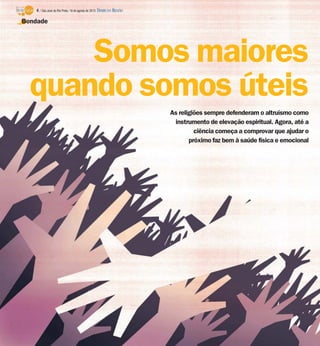 As religiões sempre defenderam o altruísmo como
instrumento de elevação espiritual. Agora, até a
ciência começa a comprovar que ajudar o
próximo faz bem à saúde física e emocional
Somos maiores
quando somos úteis
Bondade
4 / São José do Rio Preto, 18 de agosto de 2013 DIÁRIO DA REGIÃO
 