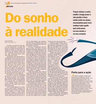 Traçar metas a curto,
médio e longo prazo e
não perder o foco
estão entre as ações
necessárias para você
realizar tudo aquilo
que está preso
na sua mente e
no seu coração
Gisele Bortoleto
gisele.bortoleto@diarioweb.com.br
O sonho é certamente a força mo-
triz que impulsiona o coração. Ele
garante a energia necessária para al-
cançar um desejo ou uma paixão. O
problema é que apenas sonhar não
traz o resultado. É preciso mais que
isso. São necessárias ações contí-
nuas. Mas quais ações?
Grande parte das pessoas hoje es-
tá insatisfeita com a vida que leva e a
dificuldade encontrada para mudar
isso faz com que até deixem de so-
nhar. E quando questionada sobre o
que espera do futuro, muita gente
não sabe dizer com clareza o que
quer. “Quero dinheiro” ou “quero
ser bem sucedido” são respostas co-
muns, mas imprecisas. É preciso tra-
çar metas claras, pois elas servirão
de bússolas, que guiarão suas atitu-
des na direção dos seus objetivos.
Pretende ter sucesso? Estabeleça
em que área: “quero ser presidente
da minha empresa”, por exemplo.
Quer dinheiro? Diga: “quero ganhar
R$ 10 mil por mês”. É fundamental
você estabelecer prazos realistas pa-
ra isso. Quanto tempo vai precisar
realmente? Um ano? Cinco anos?
Mas seja realista.
Você já sentiu alguma vez a sensa-
ção de quase? Quase conseguiu um
emprego, quase fechou um negócio,
quase terminou os estudos, quase
conseguiu emagrecer, quase obteve
uma promoção. O que será que faz as
coisas quase darem certo na sua vi-
da? As dificuldades, que, aliadas a
um dia a dia conturbado, fazem com
que as pessoas abandonem seus anti-
gos sonhos e projetos.
No livro “Transforme Seus So-
nhos em Vida” (ed. Gente), o escritor
Eduardo Shinyashiki, palestrante e es-
pecialista em desenvolvimento das
competências de liderança e prepara-
ção de equipes, diz que, para construir
uma vida diferente, “você precisa dei-
xar de lado os hábitos, as desculpas e
as falsas bases que o distanciam de
seus sonhos e expandir seu poder pes-
soal para fazer acontecer." Como? Con-
seguindo ouvir sua voz interior, ter fo-
co, atenção e concentração para reali-
zar. "Reconhecer aquilo que queremos
mudar e identificar o comportamento
automático que nos limita é um passo
muito importante para atingirmos
nossas metas...”, completa.
“Ando preocupado com a falta de
sonhos das pessoas. Tem pouca gente
sonhando. Vivem um dia depois do
outro, enfiadas em uma rotina. Quan-
do pergunto nas palestras quem tem
metas e sonhos: menos de 10% levan-
tam a mão", diz o psicólogo cognitivo
comportamental Alexandre Caprio.
O problema dos sonhos é eles es-
tarem relativamente distantes ou fo-
ra do alcance. Imagine que o sonho
esteja em cima de uma nuvem, no
céu. Você está aqui, na terra. Olha
para ele lá em cima. Gostaria de es-
tar lá, mas não tem a menor ideia do
que fazer para chegar lá. Isso pode fa-
zer com que a pessoa passe a acredi-
tar que seus sonhos são só sonhos.
Talvez por isso muitas desistam.
“Existem sonhos realistas, que vo-
cê é capaz de realizar se colocar ener-
gia, motivação e planejamento, e traba-
lhar em cima deles”, diz a psicóloga
Kátia Ricardi de Abreu, especialista
em análise transacional. O mesmo não
é possível com os que são fantasiosos.
“Sonhar com o possível é a nos-
sa melhor possibilidade”, diz a
psicóloga Karina Younan.
Possivelmente, assim co-
mo a maioria das pes-
soas, você deve possuir
hábitos, comporta-
mentos e vícios que
podem atrapalhar
sua jornada rumo à
realização dos seus so-
nhos. Os principais en-
traves geralmente são a pre-
guiça, falta de comprometimen-
to, desorganização, gastos desnecessá-
rios, entre outros. E geralmente não
admitimos esses defeitos e tentamos
escondê-los até de nós mesmos.
“Os motivos que levam as pessoas
a desistir dos sonhos são os mais varia-
dos”, diz a psicóloga Patrícia Nunes
Abbud. “Só não esqueça que grandes
conquistas não dependem apenas de
grandes atitudes. Elas têm origem nas
pequenas ações que podemos realizar
no dia a dia. Certamente as dificulda-
des vão surgir, mas as pessoas que con-
seguem atingir seus sonhos não desa-
nimaram diante dos problemas.”
Com a ajuda desses especialistas,
confira outras dicas que vão ajudá-lo a
“presidir” seu próprio destino.
Do sonho
à realidade
Atitude
Coloque o coração e a razão juntos
nesse sonho. “Estabeleça o que quer
como prioridade e parta para a ação”, diz a
psicóloga Kátia Ricardi de Abreu. Isso
possivelmente significa que você vai ter de
deixar de fazer muita coisa e passar a fazer
outras para conseguir atingi-lo. “Não
desista diante dos obstáculos que irão
surgir. É possível até que você tenha de
redefinir o sonho, dar um novo formato
para ajustá-lo à realidade”, explica. Muitas
vezes, idealizamos uma coisa, mas
quando partimos para a ação descobrimos
que ela não é viável. A saída é redefinir,
mas não desistir
Parta para a ação
6 / São José do Rio Preto, 18 de agosto de 2013 DIÁRIO DA REGIÃO
 