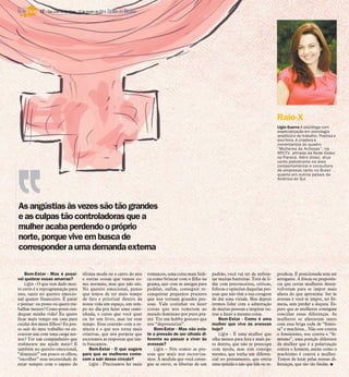 12 / São José do Rio Preto, 12 de janeiro de 2014 DIÁRIO DA REGIÃO

Raio-X
Ligia Guerra é psicóloga com
especialização em psicologia
analítica e do trabalho. Poetisa e
escritora, é criadora e
comentarista do quadro
“Mulheres às Av3ssas”, na
RPCTV, afiliada da Rede Globo
no Paraná. Além disso, atua
como palestrante na área
comportamental e consultora
de empresas tanto no Brasil
quanto em outros países da
América do Sul

As angústias às vezes são tão grandes
e as culpas tão controladoras que a
mulher acaba perdendo o próprio
norte, porque vive em busca de
corresponder a uma demanda externa
Bem-Estar - Mas é possível quebrar essas amarras?
Ligia - O que tem dado muito certo é a reprogramação para
isso, tanto no quesito emocional quanto financeiro. É parar
e pensar: eu posso ou quero trabalhar menos? Como posso readequar minha vida? Eu quero
ficar mais tempo em casa para
cuidar dos meus filhos? Eu posso sair do meu trabalho ou encontrar um com uma carga menor? Ter um companheiro que
realmente me ajude mais? E
também no quesito emocional,
“diminuir” um pouco os olhos,
“encolher” essa necessidade de
estar sempre com o sapato da

última moda ou o carro do ano
e outras coisas que vemos como normais, mas que não são.
No quesito emocional, penso
que temos de ter mais tempo
de fato e priorizar dentro da
nossa vida um espaço, um tempo no dia pra fazer uma caminhada, o curso que você quer
ou ler um livro, mas ter esse
tempo. Essa conexão com a essência é o que nos torna mais
criativas, que nos permite que
escutemos as respostas que tanto buscamos.
Bem-Estar - O que sugere
para que as mulheres comecem a sair desse círculo?
Ligia - Precisamos ler mais

romances, uma coisa mais lúdica como brincar com o filho na
grama, sair com as amigas para
pedalar, enfim, conseguir reconquistar pequenos prazeres
que nos tornam grandes pessoas. Vale cozinhar ou fazer
coisas que nos remetem ao
mundo feminino por puro prazer. Ter um hobby gostoso que
nos “depressurize”.
Bem-Estar - Mas não existe a pressão de ser olhada diferente ao passar a viver às
avessas?
Ligia – Nós somos as pessoas que mais nos escravizamos. À medida que você consegue se ouvir, se libertar de um

padrão, você vai ter de enfrentar muitas barreiras. Terá de lidar com preconceitos, críticas,
fofocas e opiniões daquelas pessoas que não têm a sua coragem
de dar uma virada. Mas depois
iremos lidar com a admiração
de muitas pessoas e inspirar outras a fazer a mesma coisa.
Bem-Estar - Como é uma
mulher que vive às avessas
hoje?
Ligia - É uma mulher que
olha menos para fora e mais para dentro, que não se preocupa
com moda, mas sim consigo
mesmo, que tenha um diferencial no pensamento, que emita
uma opinião e não que fale ou re-

produza. É posicionada sem ser
arrogante. A frieza ou prepotência que certas mulheres desenvolveram para se impor mais
afasta do que aproxima. Ser às
avessas é você se impor, ter firmeza, sem perder a doçura. Espero que as mulheres consigam
conciliar essas diferenças. As
mulheres se afastaram tanto
com essa briga toda de “femista” e machista... Não sou contra
o feminismo, sou contra o “femismo”, uma posição diferente
da mulher que é a polarização
contra o homem, assim como o
machismo é contra a mulher.
Temos de lutar pelas nossas diferenças, que são tão lindas. I

 