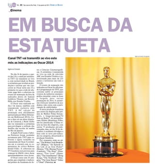 TV -

20 / São José do Rio Preto, 12 de janeiro de 2014 DIÁRIO DA REGIÃO

Cinema

EM BUSCA DA
ESTATUETA
Canal TNT vai transmitir ao vivo este
mês as indicações ao Oscar 2014
Agência Estado

No dia 16 de janeiro, a partir das 11h, o canal por assinatura TNT vai transmitir ao vivo
e, com exclusividade no Brasil,
a cerimônia que revelará as produções e artistas que vão concorrer ao Oscar neste ano. É a
primeira vez que a rede de televisão paga fará a cobertura do
evento de nomeação da lista de
indicados direto do Samuel
Goldwyn Theater, em Beverly
Hills, nos Estados Unidos.
O Oscar será realizado no
dia 2 de março, também com
transmissão exclusiva pelo
TNT. A 86ª edição da
premiação será oficialmente
apresentada por Ellen DeGeneres em Hollywood (EUA). Como a data cai em pleno domingo de Carnaval, a Rede Globo
não vai transmitir a cerimônia
para privilegiar a exibição dos
desfiles das escolas de samba
do Rio de Janeiro.
A dupla Fred Lessa e Sabrina Parlatore foram escalados
novamente pelo TNT para cobrirem o tapete vermelho na
transmissão do Oscar A cerimônia em si contará com os comentários do crítico Rubens
Ewald Filho. A cobertura na
TV brasileira está prevista para
começar às 20h30 e deve durar
aproximadamente cinco horas.
O Oscar conta com 24 categorias, que compõem o tradicional prêmio da Academia de Ar-

tes e Ciências Cinematográficas. A cerimônia é transmitida
ao vivo na rede de televisão
ABC nos Estados Unidos e é televisionada para mais de 225
países e territórios em todo o
mundo.
O evento de nomeação dos
indicados ao Oscar foi adicionado à programação do TNT, que
costuma exibir os principais
eventos da indústria cinematográfica mundial, como se fosse
a largada para outras
premiações de 2014. A cerimônia é feita por membros da academia e não conta com a participação de celebridades.
A única produção brasileira
que estava na disputa pelo prêmio de Melhor Filme Estrangeiro, o longa-metragem”O
Som ao Redor”, do pernambucano Kleber Mendonça Filho,
não foi classificada. O filme estava na lista dos elegíveis, com
outras 75 produções pré-selecionadas, mas, no dia 20 de dezembro, a academia divulgou a
lista com os nove pré-indicados na categoria, descartando a
produção brasileira.
Por enquanto, estão no páreo: “The Broken Circle Breakdown” (Bélgica), “An Episode in
the Life of an Iron Picker”
(Bósnia), “The Missing Picture”
(Camboja), “The Hunt” (Dinamarca), “Two Lives” (Alemanha), “The Grandmaster” (Hong
Kong), “The Notebook” (Hungria), “The Great Beauty” (Itália)
e “Omar” (Palestina). I

Agência Estado/Divulgação

 