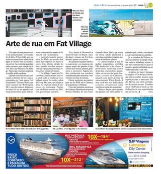 DIÁRIO DA REGIÃO São José do Rio Preto, 12 de janeiro de 2014 / 27 - TURISMO
Obra no muro
do World and
Eye Arts
Center, sem
assinatura

Uma das
obras do
artista
Eduardo
Mendieta

Arte de rua em Fat Village
Umvagão detremprateado serve de armazém para a nova unidade do Brew Urban Café, que nas
noites de sextas-feiras, sábados e de
jogos do Miami Heat se transforma em bar. As prateleiras guardam
cafés, cervejas e uma coleção de livros. Era o que faltava no Fat Village - bairro que concentra empresas
de mídia, ateliês e galerias.
Quando os jornais locais noticiaram a abertura da nova casa, o
comentário era “nem parece Fort
Lauderdale!” O dono, Miller, que
antes morava em Washington
DC, é um dos maiores defensores
do bairro. Já era um agitador cultural, promovendo quase toda se-

mana no seu estúdio sessões de filmes por US$ 1 e churrascos.
O escritório também participa da Art Walk, que envolve boa
parte das empresas no bairro e
ocorre todo último sábado do
mês, quando estúdios emprestam seu espaço para palestras, exposições e outras atividades.
O Fat Village (Flager Arts Technology) parece mesmo uma vila, onde todos se conhecem e trabalham juntos. No início, a ideia
de Doug McCraw, que aluga as
áreas, era criar um bairro de empresas de tecnologia. Porém,
com a bolha da internet em 2001,
teve que repensar o projeto.

Viu o bairro de Wynwood se
desenvolvendo em Miami e decidiu fazer o mesmo em Fort Lauderdale: apostar em artistas.
Seu primeiro inquilino fabricava marionetes e se encantou pelo
espaço amplo dos galpões. Logo,
vieram mais artistas, galerias, grafiteiros e escritórios. Alguns prédios residenciais nos arredores
contribuíram para aumentar o movimento nos fins de semana.
Outros escritórios que participam da Art Walk são o Cadence,
de arquitetura, e o Helium.
Uma das primeiras iniciativas
do Cadence, liderada pela arquiteta
Rebecca Bradley, foi um evento

chamado Better Block, que ocorre
em outras cidades americanas e
convidaa sociedade a imaginar maneiras de melhorar o bairro.
O Cadence encheu as ruas de
jardins temporários, convidou
DJs, foodtrucks e fez a festa. A
partir disso, surgiu um projeto
de jardim comunitário, que ganhou um terreno da igreja luterana e projeto do Candence,
lançado com apoio da rede de
supermercado Whole Foods. A
área verde não será dedicada só
a plantas ornamentais como
também a hortas dos moradores.
Rebecca lançou outro projeto
ano passado com vários pianos es-

palhados pela cidade, convidando
a tocar uma melodia no caminho.
Já os vizinhos do Helium tocamumescritório dedesign comercial onde só trabalham artistas. A
arte não-comissionada vai para as
paredes e ganha visibilidade nas art
walks realizadas a cada mês.
A galeria de maior destaque
na região é a The Projects North,
que em novembro montou uma
exposição para o mexicano Dia
dos Mortos com obras surrealistas de artistas jovens. Também
tem a The Projects South e a The
Rolling Stock, esta, especializada
em arte de rua. I
(AG)
Fotos: Agência O Globo

O novo Brew Urban Café é decorado com livros e garrafas

Em Las Olas, o bar Big City é um clássico

O escritório de design Helium promove exposições dos funcionários

 