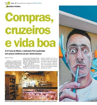TURISMO -

30 / São José do Rio Preto, 12 de janeiro de 2014 DIÁRIO DA REGIÃO

Estados Unidos

Compras,
cruzeiros
e vida boa
A 37 kms de Miami, o balneário Fort Lauderdale
tem preços melhores do que vizinha famosa
Agência O Globo

Embora os murais de Fort
Lauderdale não tenham assinaturas de grandes nomes internacionais como em Wynwood,
também chamam a atenção.
O Andrews Living Arts pos-

sui um teatro com peças de vanguarda a preços irrisórios, bancado pelo aluguel da área dos
fundos, toda grafitada, para
eventos corporativos.
Os food trucks do centro e
de Miami já colocaram o Fat
Village no itinerário. Quem

aparece sempre por lá é o
Frankie Dogs, com salsichas
artesanais e opções vegetarianas que incluem combinações com jalapeño, chucrute,
queijo azul e cebolas caramelizadas por US$ 5.

Cheese Culture aluga cesta de piquenique abastecida de queijos, frutas, baguete e vinho, por 24 horas

 