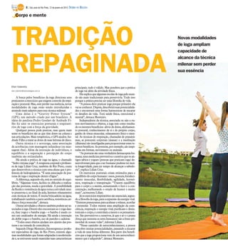 8 / São José do Rio Preto, 12 de janeiro de 2014 DIÁRIO DA REGIÃO

Corpo e mente

TRADIÇÃO
REPAGINADA
Elen Valereto
elen.valereto@diariodaregiao.com.br

A busca pelos benefícios da ioga direciona seus
praticantes a exercícios que exigem controle da respiração e postural. Mas, sem perder sua essência, novas
modalidades de ioga estão sendo introduzidas e
atraindo mais adeptos para esta técnica milenar.
Uma delas é o “Gravity Power System”
(GPS), um método criado por um brasileiro. A
ideia do paulista Pedro Goulart de Andrade Filho foi unir os exercícios posturais e respiratórios de ioga com a força da gravidade.
Qualquer pessoa pode praticar, mas quem mais
sente os benefícios são as que têm dores na coluna e
nas articulações. Mais terapêutica, o GPS ajudou Andrade Filho a tratar as dores de suas hérnias de disco.
Outra técnica é o acroyoga, uma associação
de acrobacias com massagem tailandesa (ou massagem thai). Além da interação de indivíduos, o
equilíbrio e a superação e percepção do corpo
também são estimulados.
Há ainda a prática de ioga na água, o chamado
“hidro vinyasa yoga”. A terapeuta corporal e professora de ioga Lilian Cruz, também de Rio Preto, conta
que desenvolveu a técnica com uma aluna que é professora de hidroginástica. “É uma associação de posturas de ioga e respiração dentro d’água”.
A diferença, segundo ela, está no sentido do equilíbrio. “Algumas vezes, facilita ou dificulta a realização das posturas, muda a gravidade. A possibilidade
da fluidez e resistência da água torna a atividade muito prazerosa e, no final da aula, fazemos relaxamento
com técnicas de watzu. É muita brincadeira na água,
trabalhando também a parte aeróbica, resistência cardíaca e força muscular”, destaca.
Outras atividades e objetos também podem ser associados à ioga. Dentre eles encontram-se o yoga dance, thay yoga e o bambu yoga – o bambu é usado como um catalizador de energia. Há ainda a interação
do doble yoga e o bambu, uso de paredes e cadeiras.
“Todos esses objetos ajudam nos ajustes das posturas e na tomada de consciência.
Segundo Diogo Monteiro, fisioterapeuta e professor especialista de ioga, de Rio Preto, existem algumas modalidades que foram adaptadas à modernidade e, se estiverem sendo mantidas suas características

principais, tudo é válido. Mas pondera que a prática
de ioga vai além da atividade física.
Ele explica que algumas escolas de ioga pelo mundo são mais tradicionais para preservá-la. Tudo isso
porque a prática precisa ser uma filosofia de vida.
“A pessoa deve praticar ioga porque primeiro ela
vai se conhecer. Depois, descobrirá suas potencialidades e encontrará uma forma harmoniosa de encarar
os desafios da vida. Terá saúde física, emocional e
mental”, destaca Monteiro.
Independente da técnica, associada ou não a outros movimentos e objetos, a ioga tem como resultado os mesmos benefícios: alívio de dores, alinhamento postural, conhecimento de si e do próprio corpo,
ganho de tônus muscular, relaxamento físico e mental. As técnicas de respiração, chamadas de pranáyámas, as posturais corporais (ásanas) e a meditação
(dhárana) são interligadas para proporcionar esses retornos benéficos. As posturas, por exemplo, são inspiradas em formas, movimento ou animais.
“As posturas são uma verdadeira farmacopeia humana, uma medicina preventiva e curativa que os antigos sábios e yogues (pessoas que praticam ioga) desenvolveram para que o ser humano pudesse ter muita longevidade, para ter tempo de alcançar a sabedoria”, explica Lilian Cruz.
Os exercícios posturais criam estímulos para o
equilíbrio do corpo humano: ossos, postura, fortalecimento muscular, flexibilidade, agilidade, hormônios, respiração e transpiração. “Trazem equilíbrio
para o corpo e a mente, aumentando o foco e a concentração, melhorando o estado de humor e muito
mais”, acrescenta Lilian.
Já os exercícios respiratórios são essenciais, segundo a filosofia da ioga, para a expansão da energia vital.
“Existem pranayamas para acalmar e relaxar, acordar
e estimular. Todos trazem uma ampliação da consciência, respiração e energia vital, purificam e desintoxicam o corpo, e controlam a mente e os pensamentos. São preventivos e curativos, já que o ar e o prana
(força que sustenta os seres humanos) são a fonte primordial de nossas vidas”, informa Lilian.
“Nesse caminho de autoconhecimento, a pessoa
descobre muitas potencialidades, passando a encarar
a vida de uma forma diferente. Boa parte dos benefícios que a ioga proporciona vem de um autoconhecimento que é adquirido”, destaca Monteiro.

Novas modalidades
de ioga ampliam
capacidade de
alcance da técnica
milenar sem perder
sua essência

 