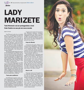 Tatá Werneck vai ser protagonista e terá
Caio Castro no seu pé em nova novela
Agência Estado
Tatá Werneck acaba de ser escalada
para viver a protagonista da trama que
Alcides Nogueira e Mário Teixeira es-
crevem para a Globo. A atriz, que es-
treou em novelas no ano passado em
“Amor à Vida”, confessa que ainda nem
acredita que vai viver uma mocinha.
Em “Lady Marizete”, nome provisório
do folhetim que deve entrar no ar no pri-
meiro semestre de 2015 na faixa das
19h, ela será uma mulher batalhadora
da favela de Paraisópolis(zona sul da ca-
pital paulista). Caio Castro fará o bandi-
do da comunidade e terá obsessão por
sua personagem.
“Eunempossofalaraindasobreisso.Es-
tou tão lisonjeada que, se realmente aconte-
cer, tiro esse nariz”, brinca Tatá, que em
suas entrevistas costuma ser mais humoris-
ta do que entrevistada. “Protagonista tem
aquela coisa da beleza. Aí eu pensei: ‘Como
vamos conciliar?’. Mas, bom, falando sério,
não esperava nada nem o sucesso da Valdi-
rene. Faço tudo com muito amor e o que
vem é lucro”, comenta a atriz.
A trama terá direção geral de Wolf
Maya e se passará em São Paulo. O princi-
pal núcleo será o da favela, retratando as di-
ficuldades da vida de quem cresce numam-
biente como esse. A princípio Tatá vai se
chamar Mari,uma jovem que fez teatro, fala
inglês e trabalha como monitora de crian-
ças.“LadyMarizete”teráCaioCastronopa-
pel de um traficante e Nanda Costa tam-
bém foi escalada para o folhetim.
‘Tudo pela audiência’
Tatá Werneck já gravou toda a pri-
meira temporada de “Tudo pela Audiên-
cia”, programa que estreia dia 15 de ju-
lho no canal Multishow. Na atração, ela
e Fábio Porchat recebem convidados e
satirizam programas de TV que fazem tu-
do pela audiência. A segunda temporada
já está confirmada e as gravações devem
acontecer ainda neste ano.
“A gente estava muito livre nas grava-
ções. Beijamos senhoras, colocamos
anões fantasiados de Pablo e de Ellen
(dubladores do quadro ‘Qual é Música?’,
do SBT). Teve muito improviso e é o pro-
grama de diversão que sempre quisemos
fazer juntos”, diz Tatá, referindo-se à
parceria com Porchat.
Copa do Mundo
A humorista não perde o fôlego e tem
outros projetos engatilhados. O próximo
é cobrir a Copa do Mundo como repór-
ter do “Caldeirão do Huck”. “Meu objeti-
vo é ser expulsa das coletivas. Jornalisti-
camente, vou tentar entender sobre fute-
bol, mas não sei se a galera vai entender
o que eu entendi”, diverte-se.
Questionada sobre os protestos que
podem ocorrer durante o Mundial de fu-
tebol, ela volta a brincar. “Só para ga-
rantir, eu vou com um belo colete à
prova de balas”, diz a atriz, repórter e
apresentadora, que continua: “Acho
que as mudanças todas que acontece-
ram por causa da Copa beneficiam a
gente. Pena que teve de ter uma Copa
do Mundo para fazerem essas melho-
rias. Mas eu não quero falar disso. Pos-
so perder o emprego se falar uma bes-
teira, afinal vou cobrir o evento”.
Rock’n roll
Tem uma vertente de Tatá ainda pou-
co conhecida pelo grande público, que
vai “sair do armário”. Ela lançará um
CD com a sua trupe musical, a Banda Re-
natinho, formada só por comediantes.
“Sou eu, Murilo Couto, Maurício
Meirelles, Nil Agra e Marco Gonçal-
ves. O CD vai ser escroto, mas a gente
leva a sério. É uma banda de rock,
com letras que só nós achamos legal.
Fazemos show, nos quais a gente tira
a camisa, faz rodinha de porrada...”,
conta a humorista. I
Globo
LADY
MARIZETE
Divulgação
TV - 16 / São José do Rio Preto, 15 de junho de 2014 DIÁRIO DA REGIÃO
 