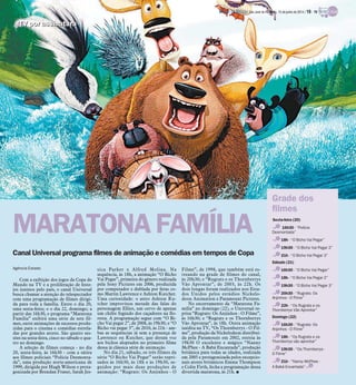 Canal Universal programa filmes de animação e comédias em tempos de Copa
Agência Estado
Com a exibição dos jogos da Copa do
Mundo na TV e a proliferação de feste-
jos juninos pelo país, o canal Universal
busca chamar a atenção do telespectador
com uma programação de filmes dirigi-
da para toda a família. Entre o dia 20,
uma sexta-feira; e o dia 22, domingo; a
partir das 16h30, o programa “Maratona
Família” exibirá uma série de sete fil-
mes, entre animações de sucessos produ-
zidas para o cinema e comédias estrela-
das por grandes atores. São quatro ses-
sões na sexta-feira, cinco no sábado e qua-
tro no domingo.
A seleção de filmes começa - no dia
20, sexta-feira, às 16h30 - com a sátira
aos filmes policiais “Polícia Desmonta-
da”, uma produção norte-americana de
1999, dirigida por Hugh Wilson e prota-
gonizada por Brendan Fraser, Sarah Jes-
sica Parker e Alfred Molina. Na
sequência, às 18h, a animação “O Bicho
Vai Pegar”, primeira do gênero realizada
pela Sony Pictures em 2006, produzida
por computador e dublada por feras co-
mo Martin Lawrence e Ashton Kutcher.
Uma curiosidade: o astro Ashton Ku-
tcher improvisou metade das falas do
personagem Elliot, um cervo de apenas
um chifre fugindo dos caçadores na flo-
resta. A programação segue com “O Bi-
cho Vai pegar 2”, de 2008, às 19h30; e “O
Bicho vai pegar 3”, de 2010, às 21h - am-
bas as sequências já sem a presença de
Lawrence ou Kutcher, que deram voz
aos bichos aloprados no primeiro filme
dessa já clássica série de animação
No dia 21, sábado, os três filmes da
série “O Bicho Vai Pegar” serão repri-
sados às 16h30, às 18h e às 19h30, se-
guidos por mais duas produções de
animação: “Rugrats: Os Anjinhos - O
Filme”, de 1998, que também está es-
treando na grade de filmes do canal,
às 20h30; e “Rugrats e os Thornberrys
Vão Aprontar”, de 2003, às 22h. Os
dois longas foram realizados nos Esta-
dos Unidos pelos estúdios Nickelo-
deon Animation e Paramount Pictures.
No encerramento da “Maratona Fa-
mília” no domingo (22), o Universal re-
prisa “Rugrats: Os Anjinhos - O Filme”,
às 16h30; e “Rugrats e os Thornberrys
Vão Aprontar”, às 18h. Outra animação
inédita na TV, “Os Thornberrys - O Fil-
me”, produção da Nickelodeon distribuí-
da pela Paramount em 2002, estreia às
19h30 O excelente e mágico “Nanny
McPhee - A Babá Encantada”, produção
britânica para todas as idades, realizada
em 2005 e protagonizada pelos excepcio-
nais atores britânicos Emma Thompson
e Colin Firth, fecha a programação dessa
divertida maratona, às 21h. I
TV por assinaturaTV por assinatura
MARATONAFAMÍLIA Sexta-feira (20)
16h30 - “Polícia
Desmontada”
18h - “O Bicho Vai Pegar”
19h30 - “O Bicho Vai Pegar 2”
21h - “O Bicho Vai Pegar 3”
Sábado (21)
16h30 - “O Bicho Vai Pegar”
18h - “O Bicho Vai Pegar 2”
19h30 - “O Bicho Vai Pegar 3”
20h30 - “Rugrats: Os
Anjinhos - O Filme”
22h - “Os Rugrats e os
Thornberrys Vão Aprontar”
Domingo (22)
16h30 - “Rugrats: Os
Anjinhos - O Filme”
18h - “Os Rugrats e os
Thornberrys vão aprontar”
19h30 - “Os Thornberrys -
O Filme”
21h - “Nanny McPhee -
A Babá Encantada”
Grade dos
filmes
DIÁRIO DA REGIÃO São José do Rio Preto, 15 de junho de 2014 / 19 - TV
 