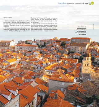 Agência O Globo
Com cidades históricas lindíssimas e bem
preservadas à beira do Mar Adriático, a Croá-
cia vem despertando o interesse do viajante
brasileiro. Em 2013, foram 56 mil visitantes
do Brasil.
O número não impressiona de imediato, mas
representa quase o dobro do registrado no ano
anterior: 30.900, em 2012, segundo o Escritório
Nacional de Turismo da Croácia. Leve-se em
conta que não há voos diretos entre Brasil e
Croácia, é preciso fazer conexão em alguma cida-
de da Europa.
Duas cidades croatas são imperdíveis: Du-
brovnik, rodeada por muralhas, conhecida co-
mo a “pérola do Adriático”. E Zagreb, a cidade
que tem um coração vermelho como símbolo e
um museu dedicado a relacionamentos que não
deram certo entre suas atrações inusitadas.
AgênciaOGlobo
Uma mistura de
história, cultura e
natureza belíssima
faz da Croácia um
país super procurado
por brasileiros
DIÁRIO DA REGIÃO São José do Rio Preto, 15 de junho de 2014 / 25 - TURISMO
 