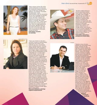 “Ser feliz comigo mesmo é o
primeiro passo para realizar
meus sonhos. E para isso, eu
me apego muito à religião.
Todos os dias, ao acordar, eu
agradeço pela vida, e peço
sabedoria e paciência para
encarar os desafios que
aparecem ao longo do dia. São
muitas coisas para administrar e
preciso ter calma para
entendê-las e realizar o que
preciso. Desta forma, eu
consigo realizar meus sonhos.
Eu sou um homem realizado, por
ter uma família maravilhosa e
meus próprios negócios. E tento
melhorar todos os dias, em
todos os sentidos”
Paulo Emílio, empresário e
presidente do Country Bulls
“Tudo o que intentei na vida até o
momento, busquei as oportunidades
disponíveis para realizar. Uma
profissão que amo, me dá prazer,
razão e sentido de existir. Uma boa
relação familiar, fonte de amparo e
proteção emocional. Verdadeiros e
bons amigos, alegria e descontração
até em meio às tempestades da vida.
A liberdade de ir e vir para onde e
quando desejar, o que me exige
renúncias das quais jamais me
arrependo. Por fim, a capacidade de
amar e manter laços afetivos sem
amarras ou contenções, a convicção
da solteirice. Em todas as épocas de
minha vida, quando não há nada que
possa amparar meus sonhos e
minhas decisões, eu crio os meios,
ergo escadas, construo pontes.
Sempre acreditei, mesmo quando
todos duvidavam. Cheguei sempre
onde minha alma desejou estar e
minha mente trabalhou para tanto.
Porém, não me basta chegar. Sinto
necessidade de prosseguir, sempre. Ir
adiante. Avançar é preciso para me
sentir viva e me empolgar. O sonho
atual? Planejo me aposentar aos 65
anos, ter uma renda que garanta meu
sustento com dignidade e me dedicar
à arte de escrever. O que faço para
isso? Uma previdência privada,
cuidados com a saúde, muito estudo,
leitura de grandes e bons autores.
Considero a hipótese de fazer algum
desvio nesse trajeto”
Mara Lúcia Madureira, psicóloga
cognitivo-comportamental
“Meus maiores sonhos são minha
carreira profissional: ser executiva
de uma grande empresa corporativa.
O que fiz para isso? Estudei, me
dediquei, me qualifique. Faculdade,
pós-graduação, cursos,
especializações, além de intercâmbio
fora do país e empregos em grandes
centros como São Paulo, Rio de
Janeiro, Rio Preto. Também tive
experiência de atuar em empresas
líderes no mercado. Meu sonho
pessoal era ser mãe, o maior sonho
da minha vida, um sonho pra vida
toda. Sinto uma alegria grande por
esta escolha, agradeço todos os
dias poder olhar para o meu filho,
hoje com 14 anos de idade. Este
sonho ainda está em construção,
sempre pra frente”
Carla Grama, executiva
de marketing
Fotos: Divulgação
“Desde os meus 14 anos,
trabalho com três frentes muito
claras: propósito de vida,
objetivos e metas e planos de
ação. Propósito de vida é aquilo
que me move, coisas que me
realizam, aquilo que vai fazer
com que eu tenha um orgulho
danado quando olhar para trás.
Isso vale para questões de
realização profissional (carreira),
formação e também questões
materiais. Na vida real, tenho
alguns papéis: o eu pessoal, o
eu profissional (carreira e
trabalho), o eu autor, o eu
conhecimento, o eu-família
(marido e pai) e o eu material.
Diante disso, estabeleço em
cada um dos papéis
onde quero chegar. O
que eu vou fazer para
chegar no fim do ano
feliz e realizado. Aí
coloco o objetivo. Para
ficar mais perto da minha
esposa, coloco que a cada
dois meses vamos tirar um
final de semana e escapar
para um hotel fazenda,
coloco isso na minha agenda,
bloqueio dois ou três dias, e é
um final de semana para o meu
papel de pai e marido. Eu me
organizo de um jeito que não
deixo que meu dia a dia tome
minha agenda e eu não tenha
tempo para as coisas que
realmente são importantes
na minha vida”
Anderson
Cavalcante,
escritor I
Divulgação
Divulgação
Guilherme Baffi 3/4/2011
DIÁRIO DA REGIÃO São José do Rio Preto, 15 de junho de 2014 / 7
 