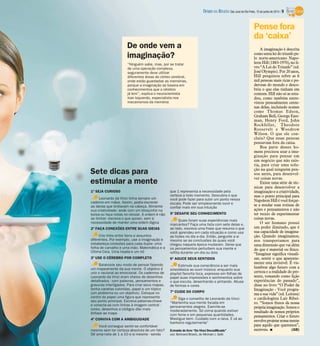 1º SEJA CURIOSO
Leonardo da Vinci tinha sempre um
caderno em mãos. Assim, podia escrever
as ideias que brotavam na cabeça. Alimente
sua criatividade: ande com um bloquinho na
bolsa ou faça notas no celular. A ordem é não
se limitar: escreva o que quiser, sem a
necessidade de manter uma ordem lógica
2º FAÇA CONEXÕES ENTRE SUAS IDEIAS
Crie links entre itens e assuntos
diferentes. Por exemplo, use a imaginação e
estabeleça conexões para cada dupla: uma
folha de carvalho e uma mão. Matemática e a
Última Ceia. Uma risada e um nó
3º USE O CÉREBRO POR COMPLETO
Balanceie seu modo de pensar fazendo
um mapeamento da sua mente. O objetivo é
unir o racional ao emocional. Os cadernos de
Leonardo da Vinci eram cheios de desenhos
detalhados - com palavras, pensamentos e
gravuras interligados. Para criar seus mapas,
tenha canetas coloridas, papel e um tópico
(um problema ou um objetivo). Coloque no
centro do papel uma figura que represente
seu ponto principal. Escreva palavras-chave
e conecte-as com linhas à imagem central -
cores, desenhos e códigos dão mais
ênfase ao mapa
4º CONVIVA COM A AMBIGUIDADE
Você consegue sentir-se confortável
mesmo sem ter certeza absoluta de um fato?
Dê uma nota de 1 a 10 a si mesmo - sendo
que 1 representa a necessidade pela
certeza a todo momento. Descubra o que
você pode fazer para subir um ponto nessa
escala. Pode ser simplesmente ouvir e
confiar mais em sua intuição
5º DESAFIE SEU CONHECIMENTO
Quais foram suas experiências mais
marcantes? Faça uma lista com sete delas e,
ao lado, escreva uma frase que resuma o que
você aprendeu em cada situação e como usa
as lições no dia a dia. Então, pergunte a si
mesmo se as conclusões às quais você
chegou naquela época mudaram. Deixe que
os pensamentos perturbem sua mente e
reflita durante um dia ou dois
6º AGUCE SEUS SENTIDOS
Estimule sua consciência a ser mais
sinestésica ao ouvir música: enquanto sua
playlist favorita toca, expresse em folhas de
papel suas impressões e sentimentos sobre
o que escuta, desenhando e pintando. Abuse
de formas e cores
7º CUIDE DO CORPO
Siga o conselho de Leonardo da Vinci:
“Mantenha sua mente focada em
pensamentos alegres. Exercite-se
moderadamente. Só coma quando estiver
com fome e em pequenas quantidades.
Mastigue bem. Cuidado com a raiva. E vá ao
banheiro regularmente”
Extraído do livro “Da Vinci Decodificado”
(ed. Bertrand Brasil), de Michael J. Gelb
Sete dicas para
estimular a mente
“Ninguém sabe, mas, por se tratar
de uma operação complexa,
seguramente deve utilizar
diferentes áreas do córtex cerebral,
onde estão guardadas as memórias,
porque a imaginação se baseia em
conhecimentos que o cérebro
já tem”, explica o neurocientista
Ivan Izquierdo, especialista nos
mecanismos da memória
Pense fora
da ‘caixa’
De onde vem a
imaginação?
A imaginação é descrita
comosextaleidotriunfope-
lo norte-americano Napo-
leon Hill (1883-1970), no li-
vro “A Lei do Triunfo” (ed.
José Olympio). Por 20 anos,
Hill pesquisou sobre as 6
mil pessoas mais ricas e po-
derosas do mundo e desco-
briu o que elas tinham em
comum. Hill não só as estu-
dou, como também entre-
vistou pessoalmente cente-
nas delas, incluindo nomes
como Thomas Edson,
Graham Bell, George East-
man, Henry Ford, John
Rockfeller, Theodore
Roosevelt e Woodrow
Wilson. O que ele con-
cluiu? Que essas pessoas
pensavam fora da caixa.
Boa parte desses ho-
mens precisou usar a ima-
ginação para pensar em
um negócio que não exis-
tia, para criar uma solu-
ção na qual ninguém pen-
sou antes, para desenvol-
ver coisas novas.
Existe uma série de téc-
nicas para desenvolver a
imaginação e a criatividade,
mas o ponto principal para
NapoleonHillévocêforçar-
se a mudar suas rotinas de
ações e pensamentos e não
ter receio de experimentar
coisas novas.
O ser humano possui
um poder ilimitado, que é
sua capacidade de imagina-
ção. Quando imaginamos,
nos transportamos para
uma dimensão que vai além
do que é material ou físico.
“Imaginar significa visuali-
zar, sentir o que aparente-
mente esta invisível. É vis-
lumbrar algo futuro com a
certeza e a realidade do pre-
sente, tomando como lição
experiências do passado”,
disse no livro “O Poder da
Imaginação - Você progra-
ma a sua vida” (ed. Leitura)
o cardiologista Lair Ribei-
ro. “Somos frutos da nossa
própriaimaginação.Somoso
resultado de nossos próprios
pensamentos. Criar o futuro
envolveprojetarnossamente
para aquilo que queremos”,
escreveu. I (GB)
DIÁRIO DA REGIÃO São José do Rio Preto, 15 de junho de 2014 / 9
 